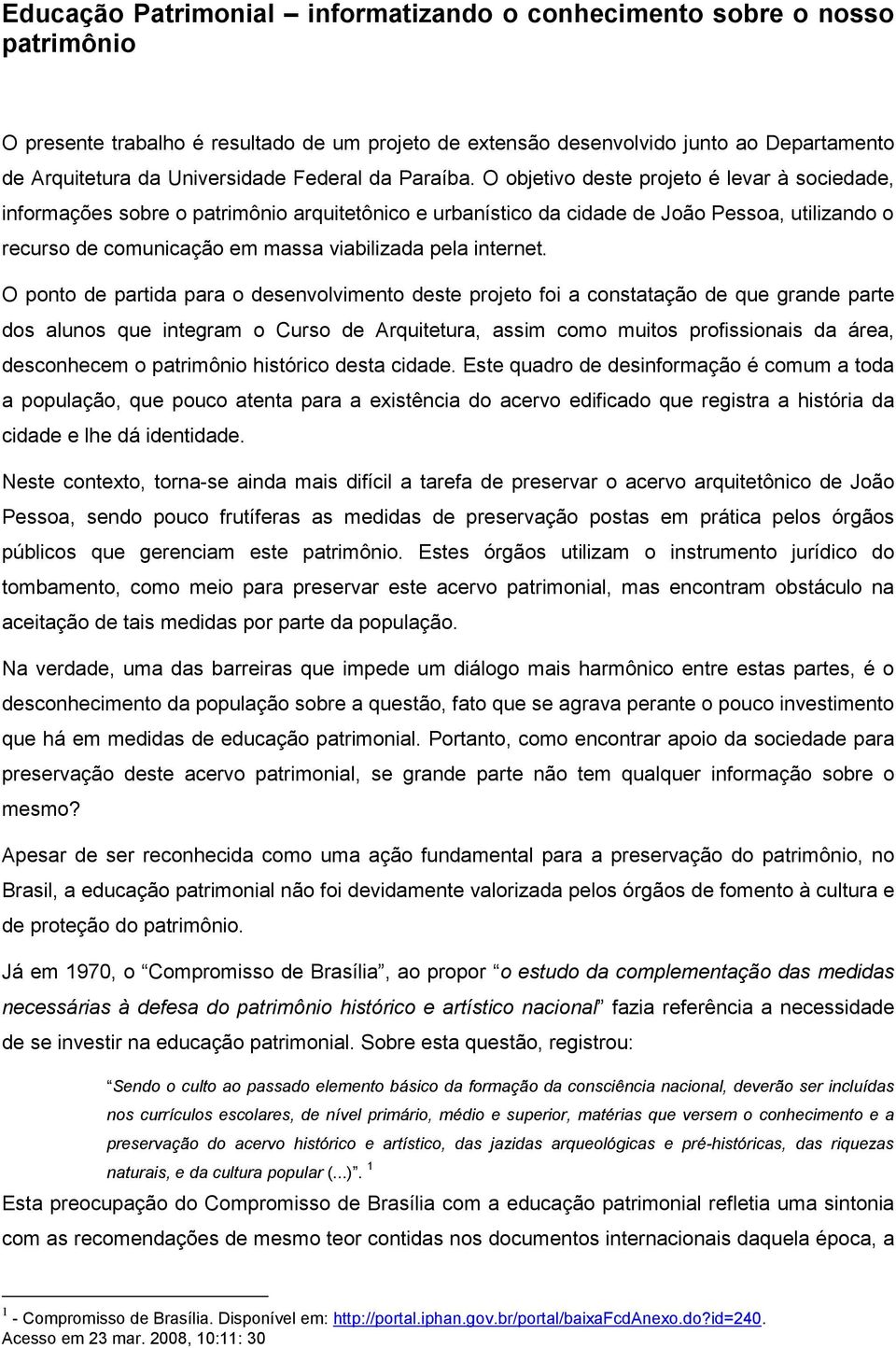 O objetivo deste projeto é levar à sociedade, informações sobre o patrimônio arquitetônico e urbanístico da cidade de João Pessoa, utilizando o recurso de comunicação em massa viabilizada pela