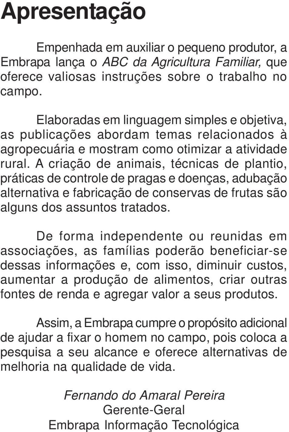 A criação de animais, técnicas de plantio, práticas de controle de pragas e doenças, adubação alternativa e fabricação de conservas de frutas são alguns dos assuntos tratados.