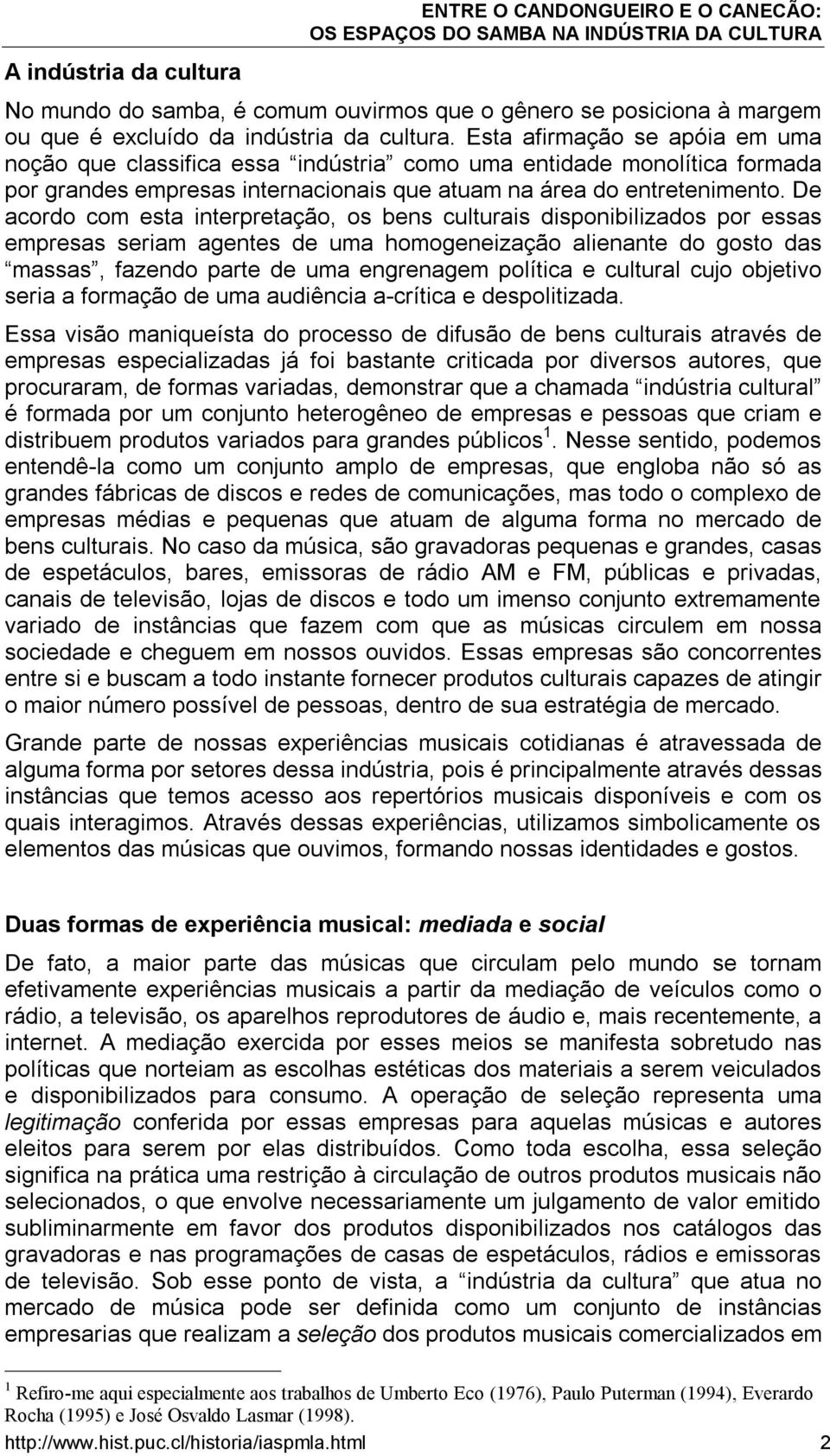 De acordo com esta interpretação, os bens culturais disponibilizados por essas empresas seriam agentes de uma homogeneização alienante do gosto das massas, fazendo parte de uma engrenagem política e