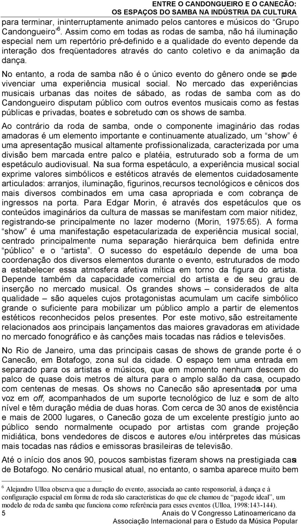 animação da dança. No entanto, a roda de samba não é o único evento do gênero onde se pode vivenciar uma experiência musical social.