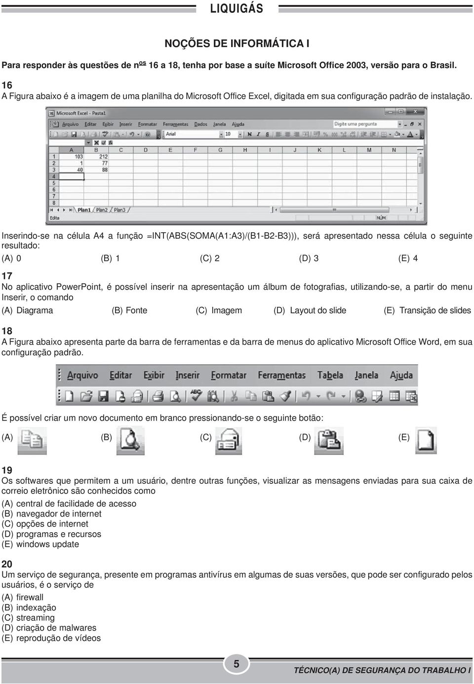 Inserindo-se na célula A4 a função =INT(ABS(SOMA(A1:A3)/(B1-B2-B3))), será apresentado nessa célula o seguinte resultado: (A) 0 (B) 1 (C) 2 (D) 3 (E) 4 17 No aplicativo PowerPoint, é possível inserir