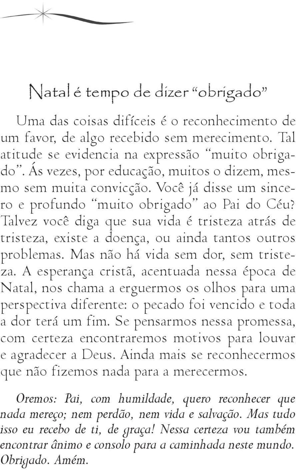 Talvez você diga que sua vida é tristeza atrás de tristeza, existe a doença, ou ainda tantos outros problemas. Mas não há vida sem dor, sem tristeza.