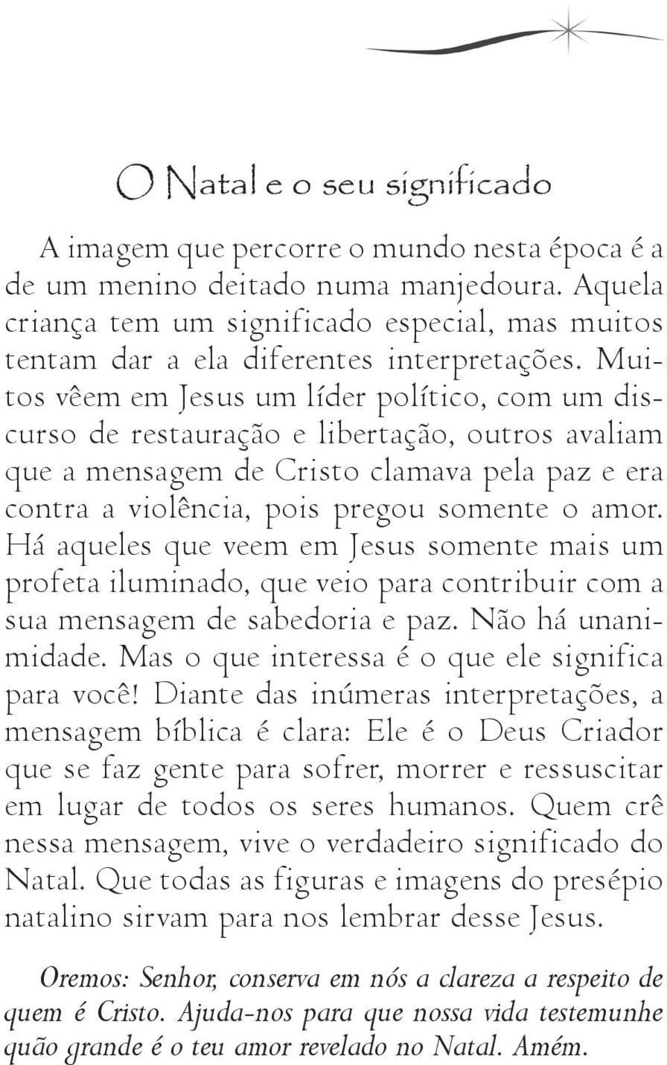 Muitos vêem em Jesus um líder político, com um discurso de restauração e libertação, outros avaliam que a mensagem de Cristo clamava pela paz e era contra a violência, pois pregou somente o amor.