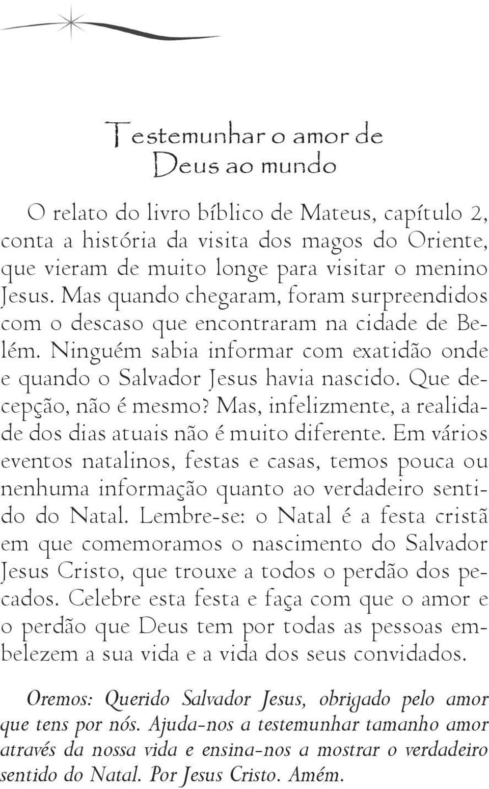 Mas, infelizmente, a realidade dos dias atuais não é muito diferente. Em vários eventos natalinos, festas e casas, temos pouca ou nenhuma informação quanto ao verdadeiro sentido do Natal.