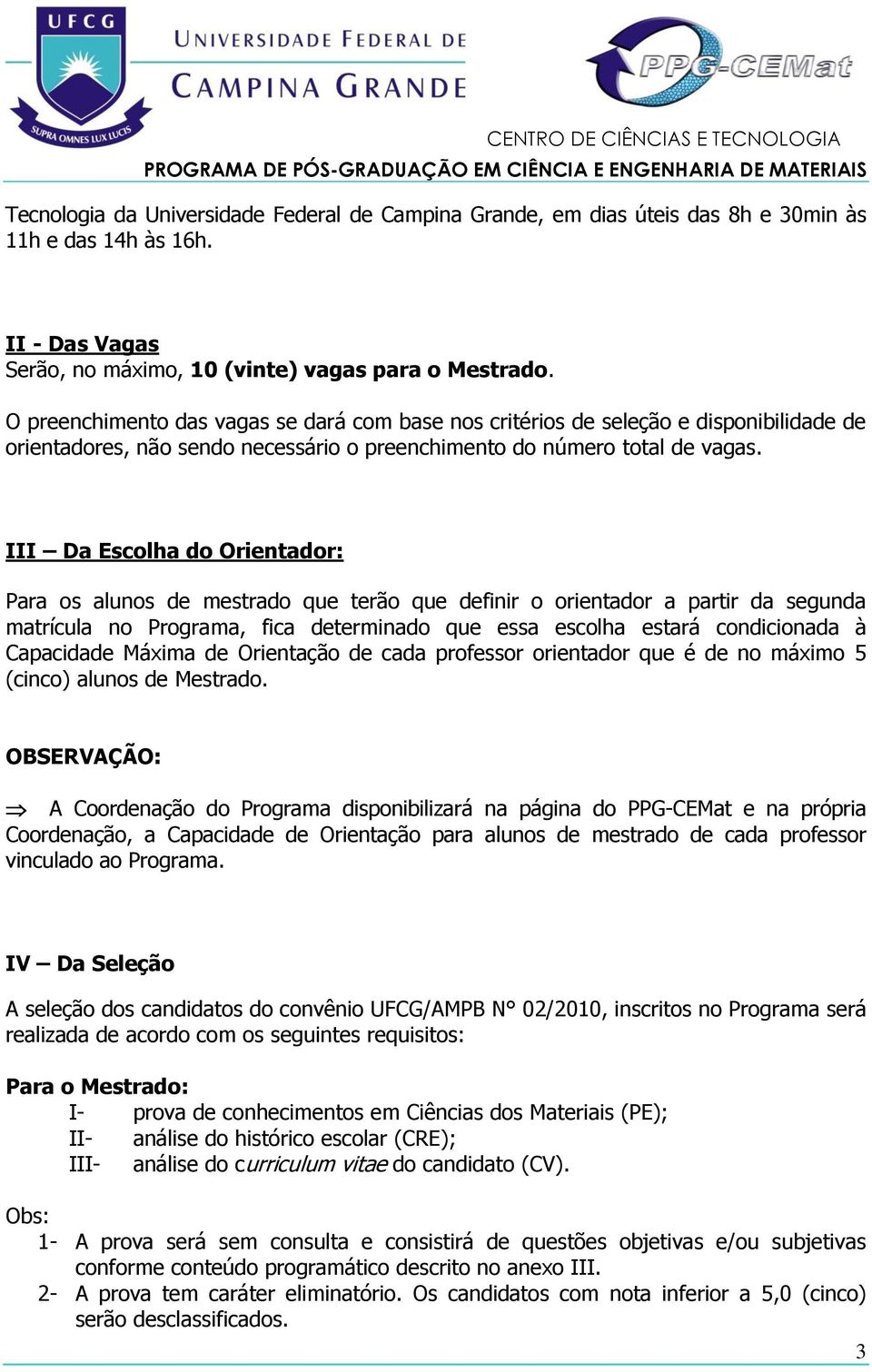 III Da Escolha do Orientador: Para os alunos de mestrado que terão que definir o orientador a partir da segunda matrícula no Programa, fica determinado que essa escolha estará condicionada à