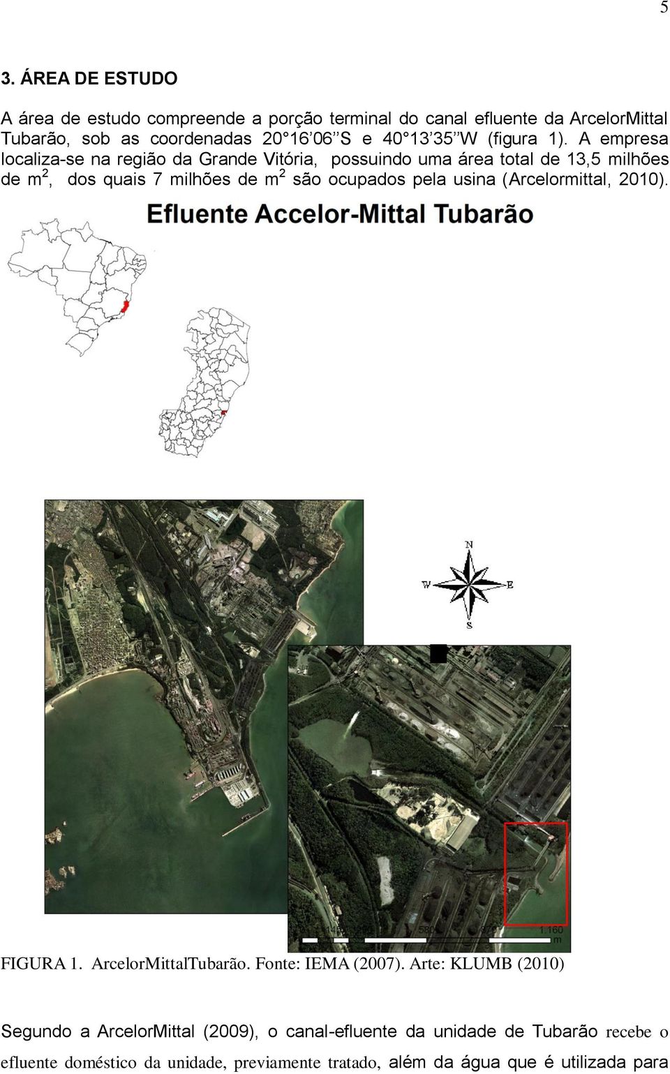 A empresa localiza-se na região da Grande Vitória, possuindo uma área total de 13,5 milhões de m 2, dos quais 7 milhões de m 2 são ocupados