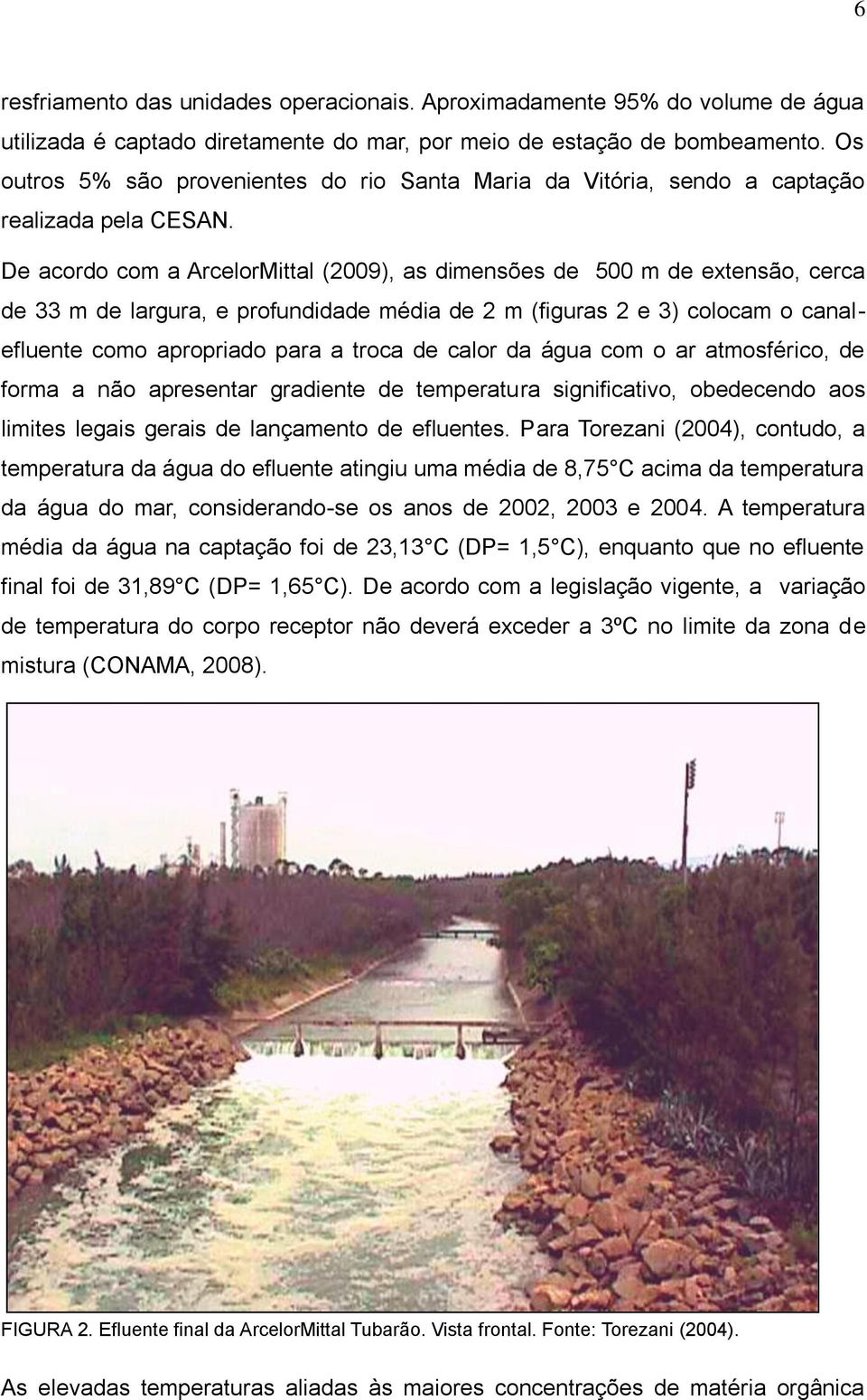 De acordo com a ArcelorMittal (2009), as dimensões de 500 m de extensão, cerca de 33 m de largura, e profundidade média de 2 m (figuras 2 e 3) colocam o canalefluente como apropriado para a troca de