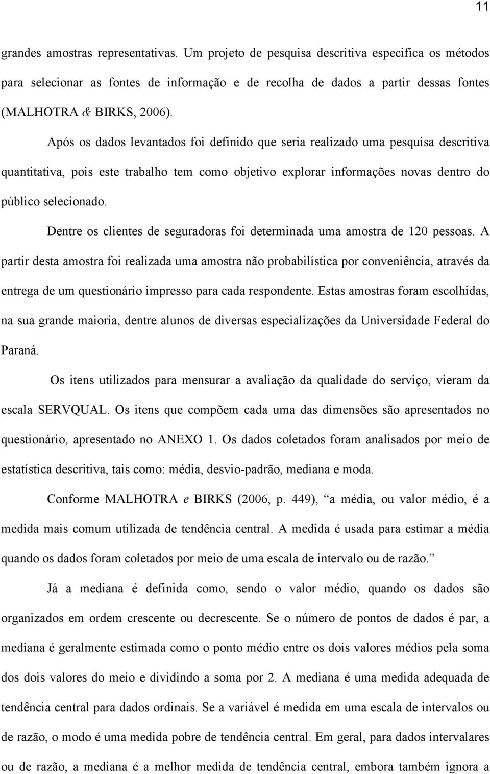 Após os dados levantados foi definido que seria realizado uma pesquisa descritiva quantitativa, pois este trabalho tem como objetivo explorar informações novas dentro do público selecionado.