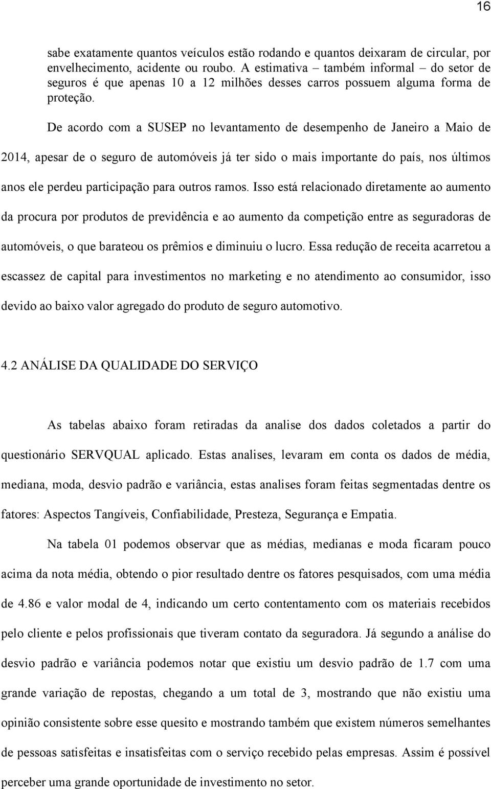 De acordo com a SUSEP no levantamento de desempenho de Janeiro a Maio de 2014, apesar de o seguro de automóveis já ter sido o mais importante do país, nos últimos anos ele perdeu participação para