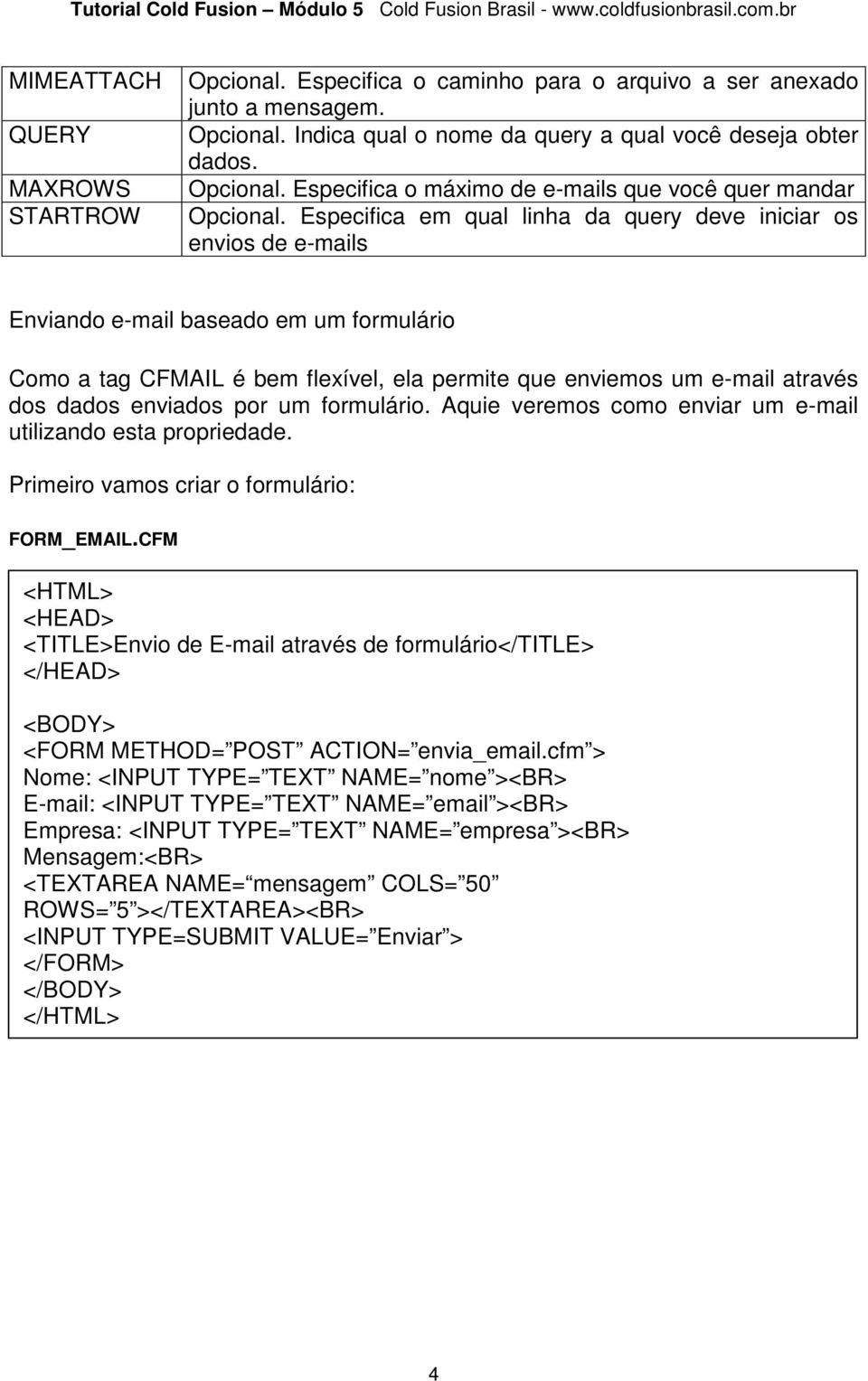 enviados por um formulário. Aquie veremos como enviar um e-mail utilizando esta propriedade. Primeiro vamos criar o formulário: FORM_EMAIL.