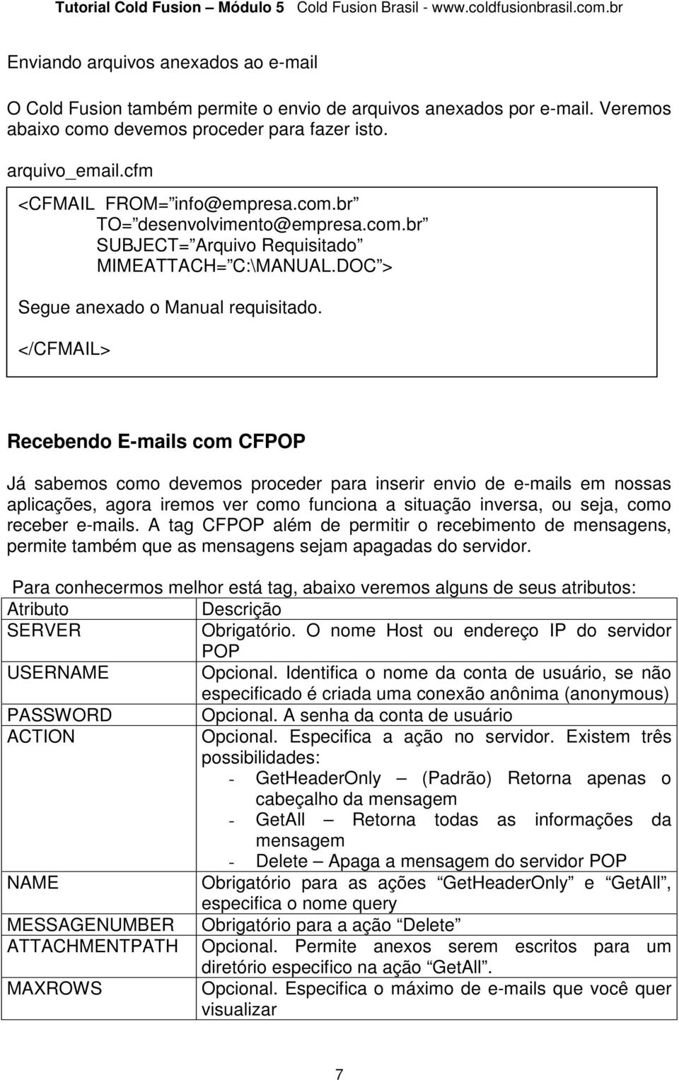 </CFMAIL> Recebendo E-mails com CFPOP Já sabemos como devemos proceder para inserir envio de e-mails em nossas aplicações, agora iremos ver como funciona a situação inversa, ou seja, como receber