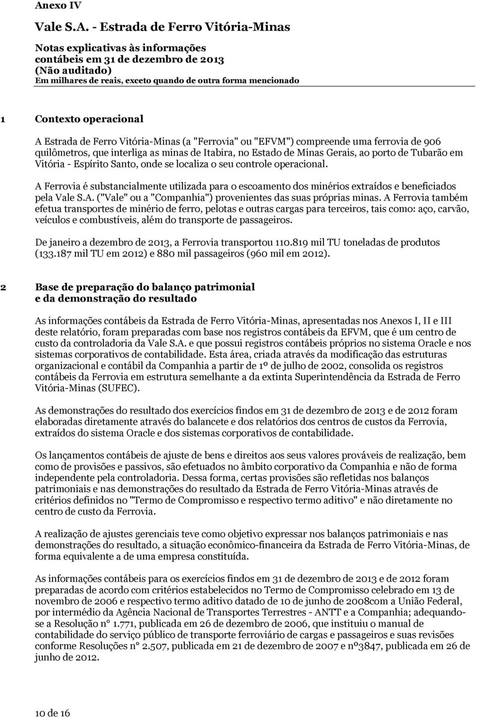 se localiza o seu controle operacional. A Ferrovia é substancialmente utilizada para o escoamento dos minérios extraídos e beneficiados pela Vale S.A. ("Vale" ou a "Companhia") provenientes das suas próprias minas.