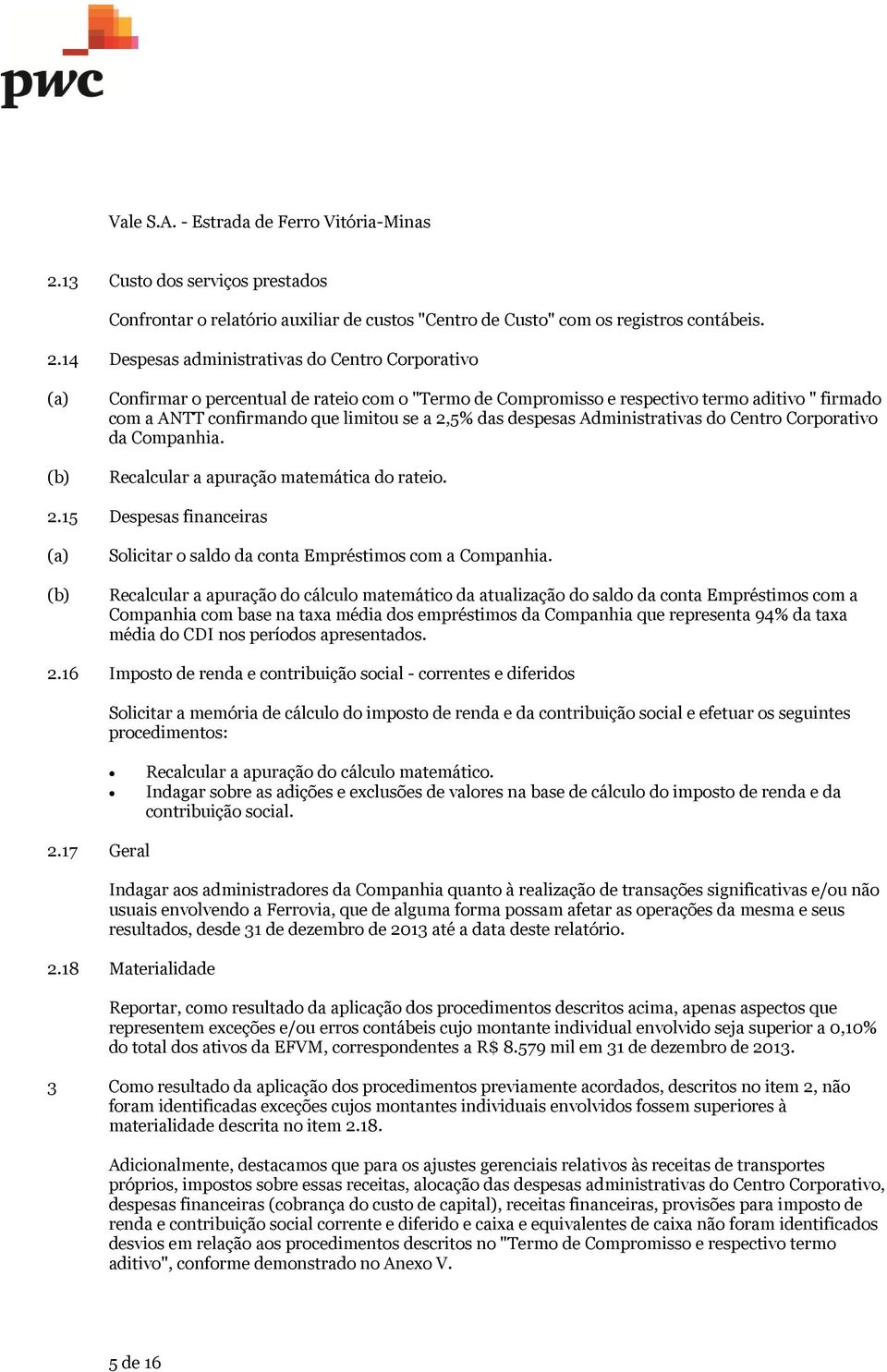 despesas Administrativas do Centro Corporativo da Companhia. Recalcular a apuração matemática do rateio. 2.15 Despesas financeiras Solicitar o saldo da conta Empréstimos com a Companhia.