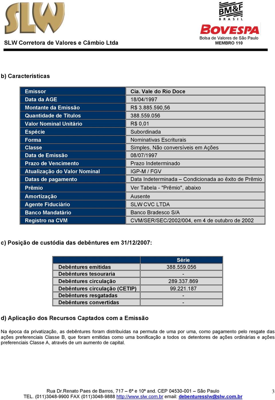 Atualização do Valor Nominal IGP-M / FGV Datas de pagamento Data Indeterminada Condicionada ao êxito de Prêmio Prêmio Ver Tabela - "Prêmio", abaixo Amortização Ausente Agente Fiduciário SLW CVC LTDA