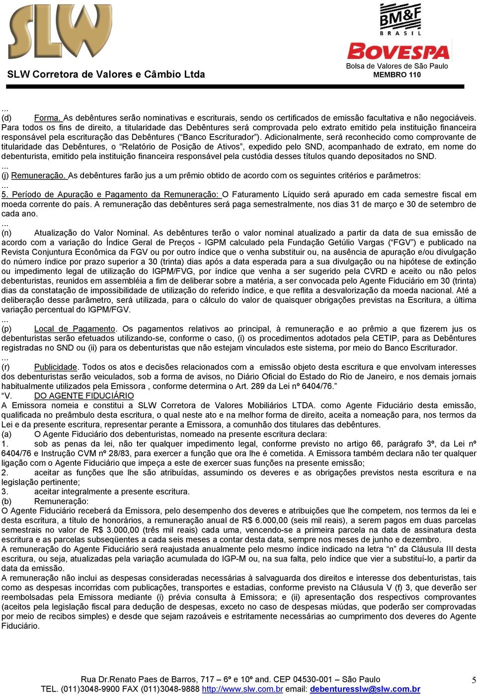 Adicionalmente, será reconhecido como comprovante de titularidade das Debêntures, o Relatório de Posição de Ativos, expedido pelo SND, acompanhado de extrato, em nome do debenturista, emitido pela