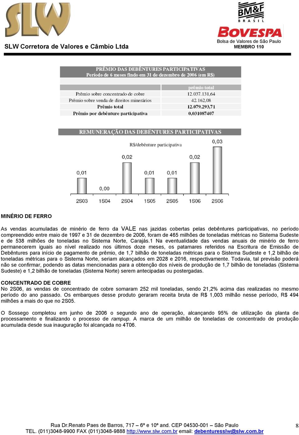 1 Na eventualidade das vendas anuais de minério de ferro permanecerem iguais ao nível realizado nos últimos doze meses, os patamares referidos na Escritura de Emissão de Debêntures para início de