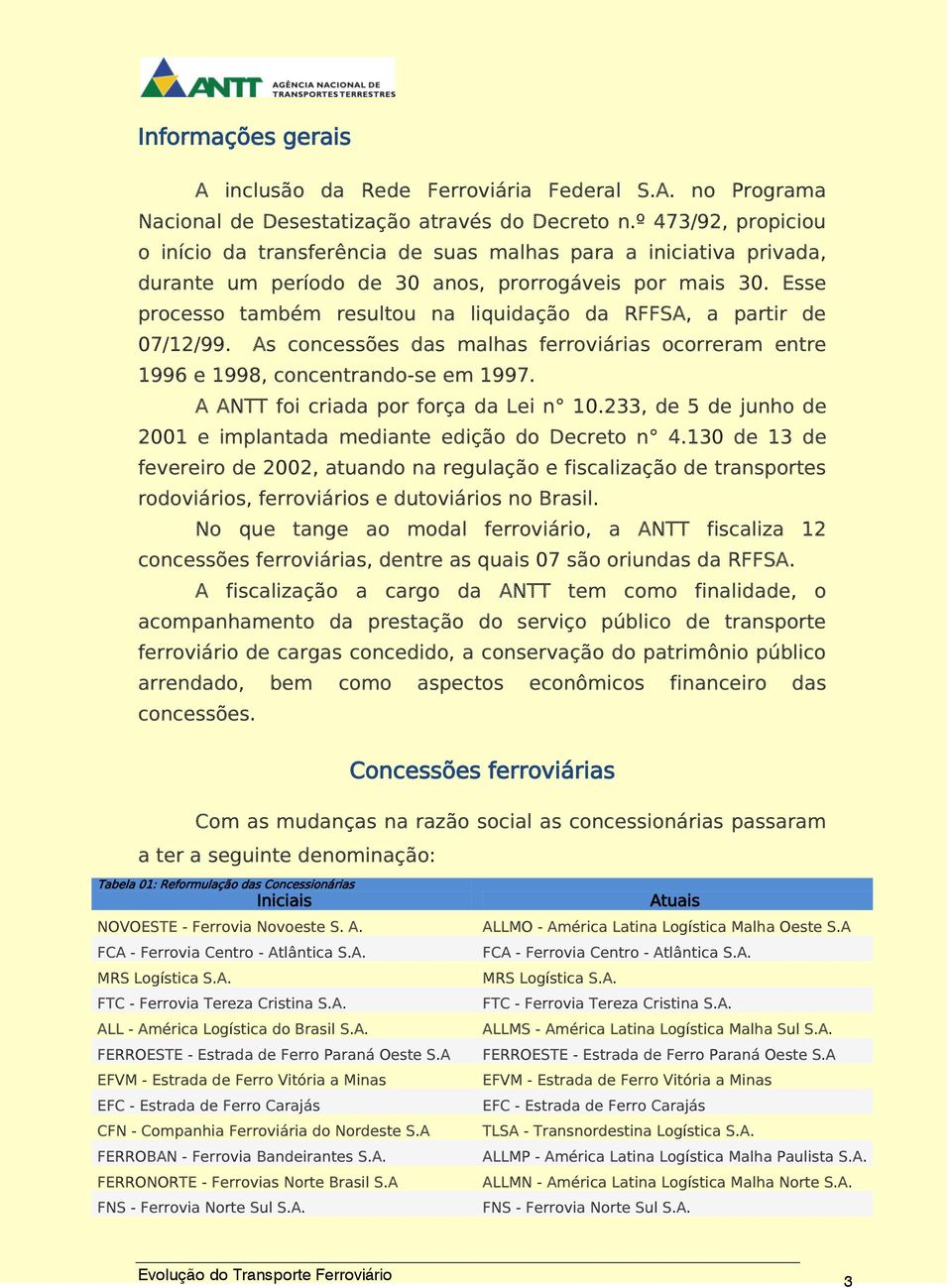 Esse processo também resultou na liquidação da RFFSA, a partir de 07/12/99. As concessões das malhas ferroviárias ocorreram entre 1996 e 1998, concentrando-se em 1997.