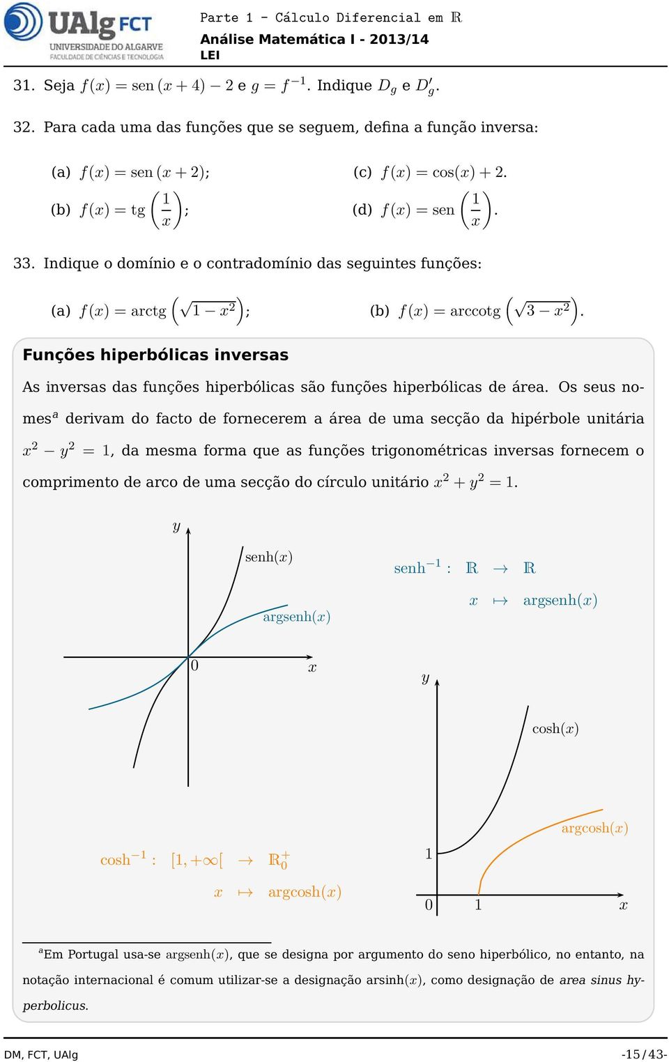Funções hiperbólicas inversas As inversas das funções hiperbólicas são funções hiperbólicas de área.