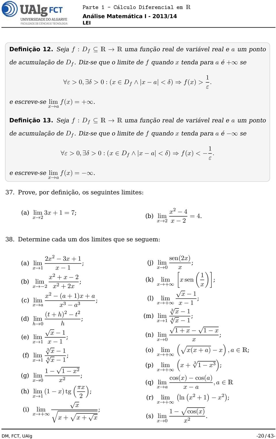 Seja f : D f R R uma função real de variável real e a um ponto de acumulação de D f. Diz-se que o limite de f quando tenda para a é se ε > 0, δ > 0 : ( D f a < δ) f() < ε. e escreve-se lim a f() =.