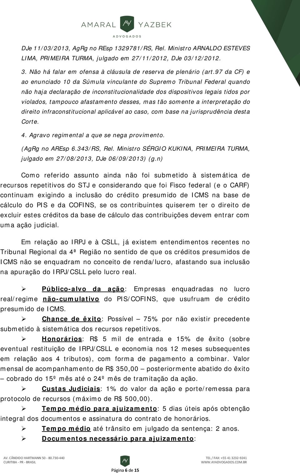 desses, mas tão somente a interpretação do direito infraconstitucional aplicável ao caso, com base na jurisprudência desta Corte. 4. Agravo regimental a que se nega provimento. (AgRg no AREsp 6.