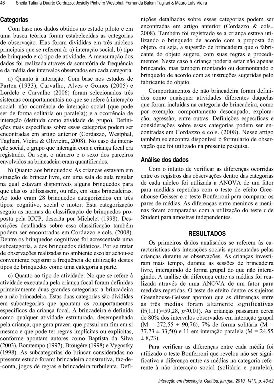 A mensuração dos dados foi realizada através da somatória da frequência e da média dos intervalos observados em cada categoria.