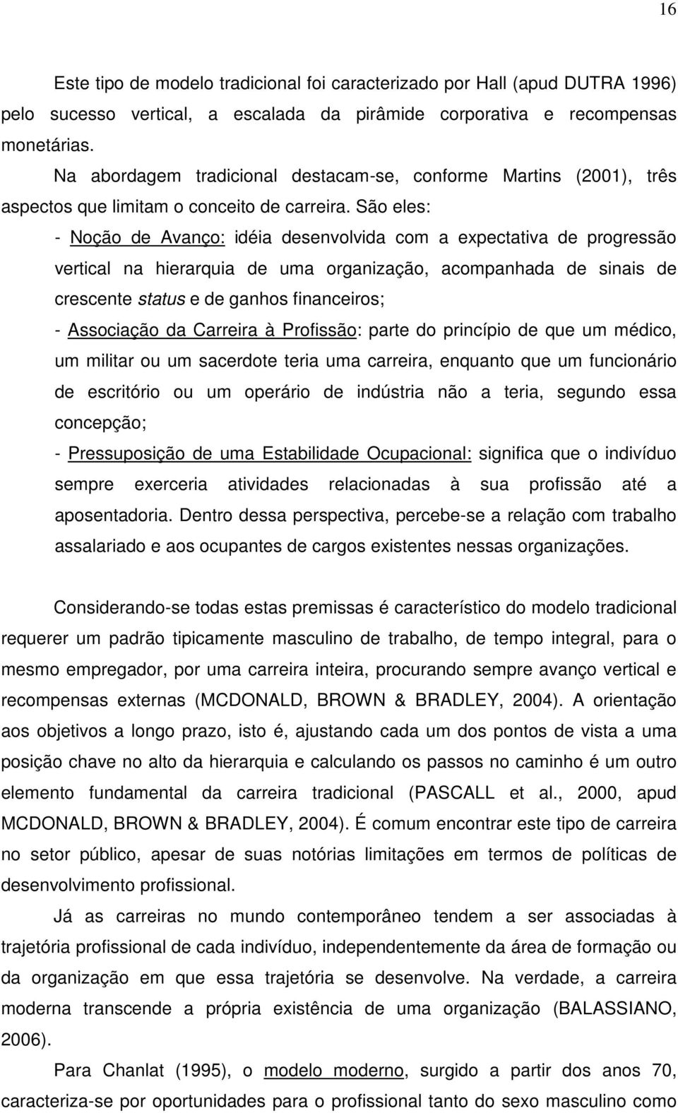 São eles: - Noção de Avanço: idéia desenvolvida com a expectativa de progressão vertical na hierarquia de uma organização, acompanhada de sinais de crescente status e de ganhos financeiros; -