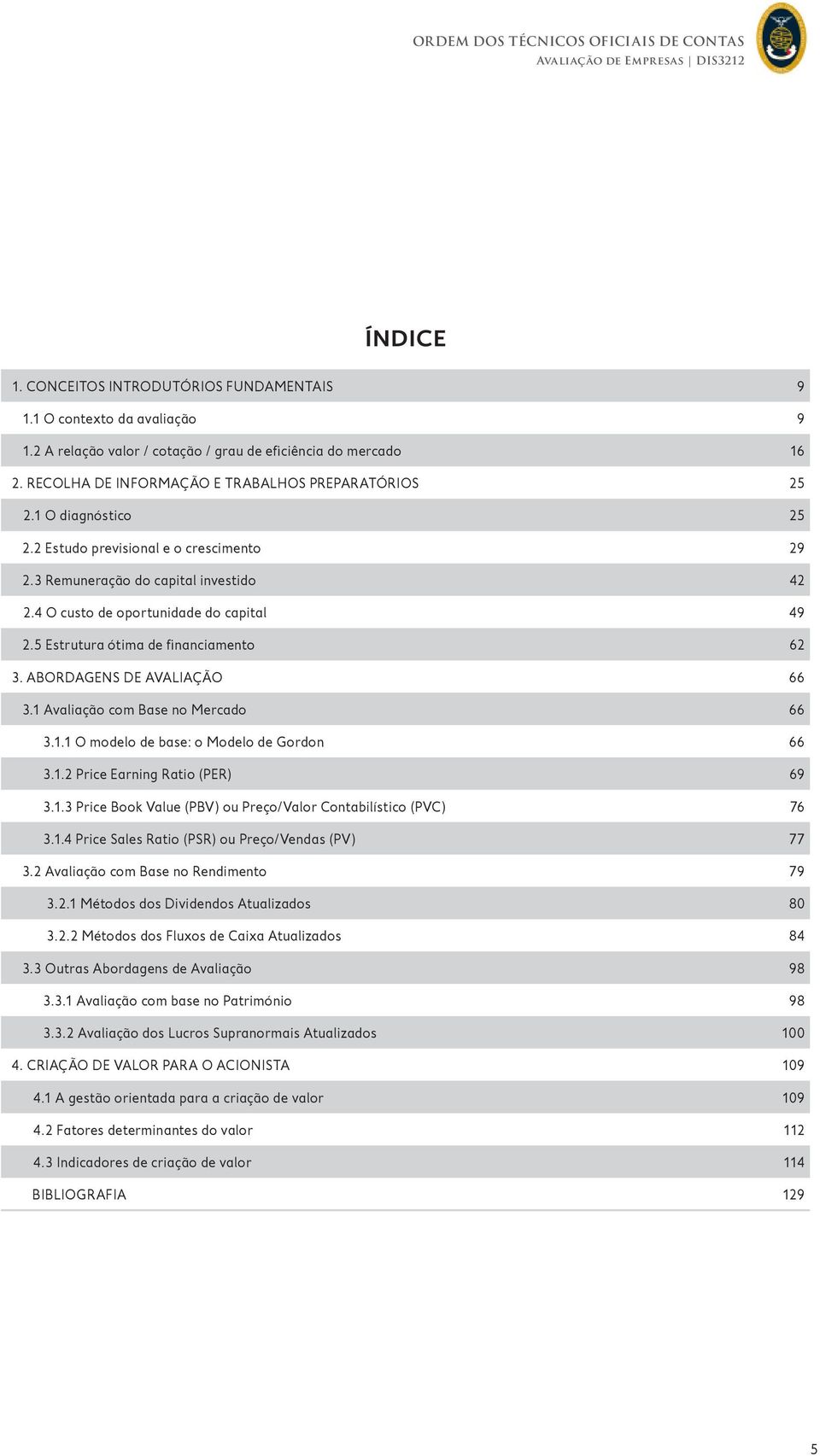 5 Estrutura ótima de financiamento 62 3. ABORDAGENS DE AVALIAÇÃO 66 3.1 Avaliação com Base no Mercado 66 3.1.1 O modelo de base: o Modelo de Gordon 66 3.1.2 Price Earning Ratio (PER) 69 3.1.3 Price Book Value (PBV) ou Preço/Valor Contabilístico (PVC) 76 3.