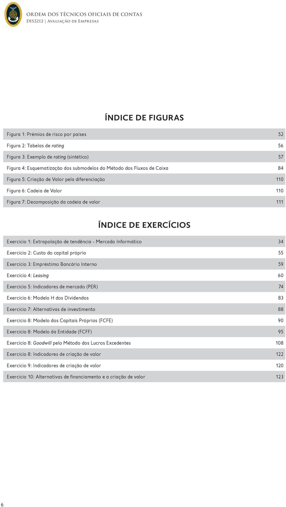 Exercício 1: Extrapolação de tendência - Mercado Informático 34 Exercício 2: Custo do capital próprio 55 Exercício 3: Empréstimo Bancário Interno 59 Exercício 4: Leasing 60 Exercício 5: Indicadores