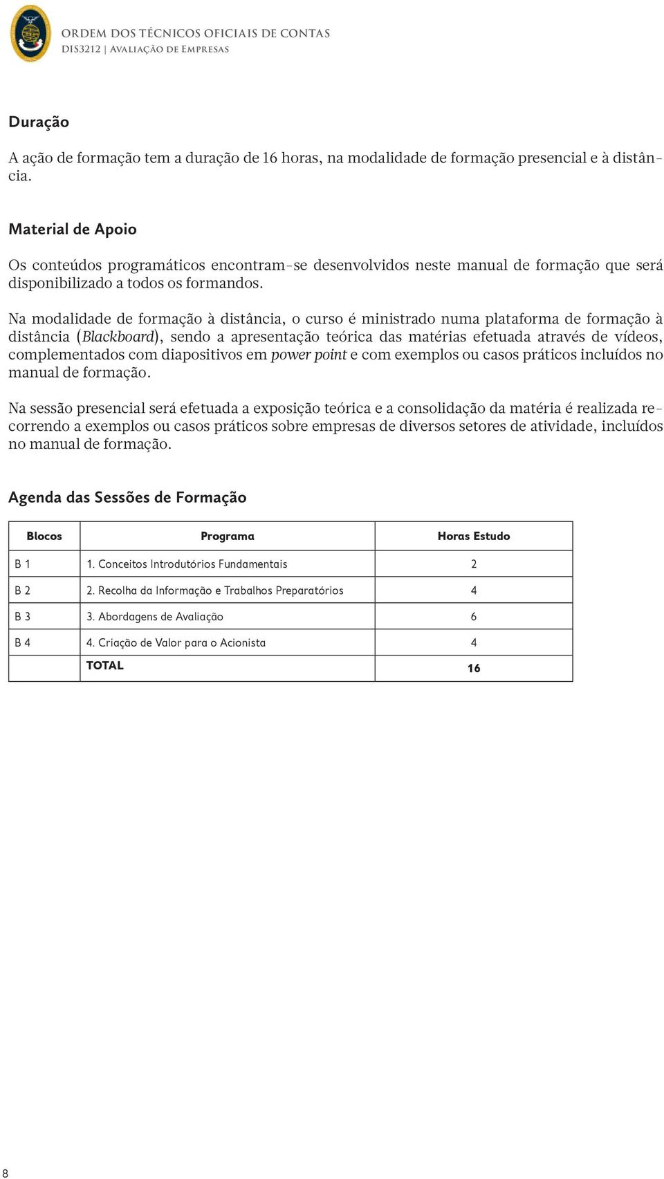 Na modalidade de formação à distância, o curso é ministrado numa plataforma de formação à distância (Blackboard), sendo a apresentação teórica das matérias efetuada através de vídeos, complementados