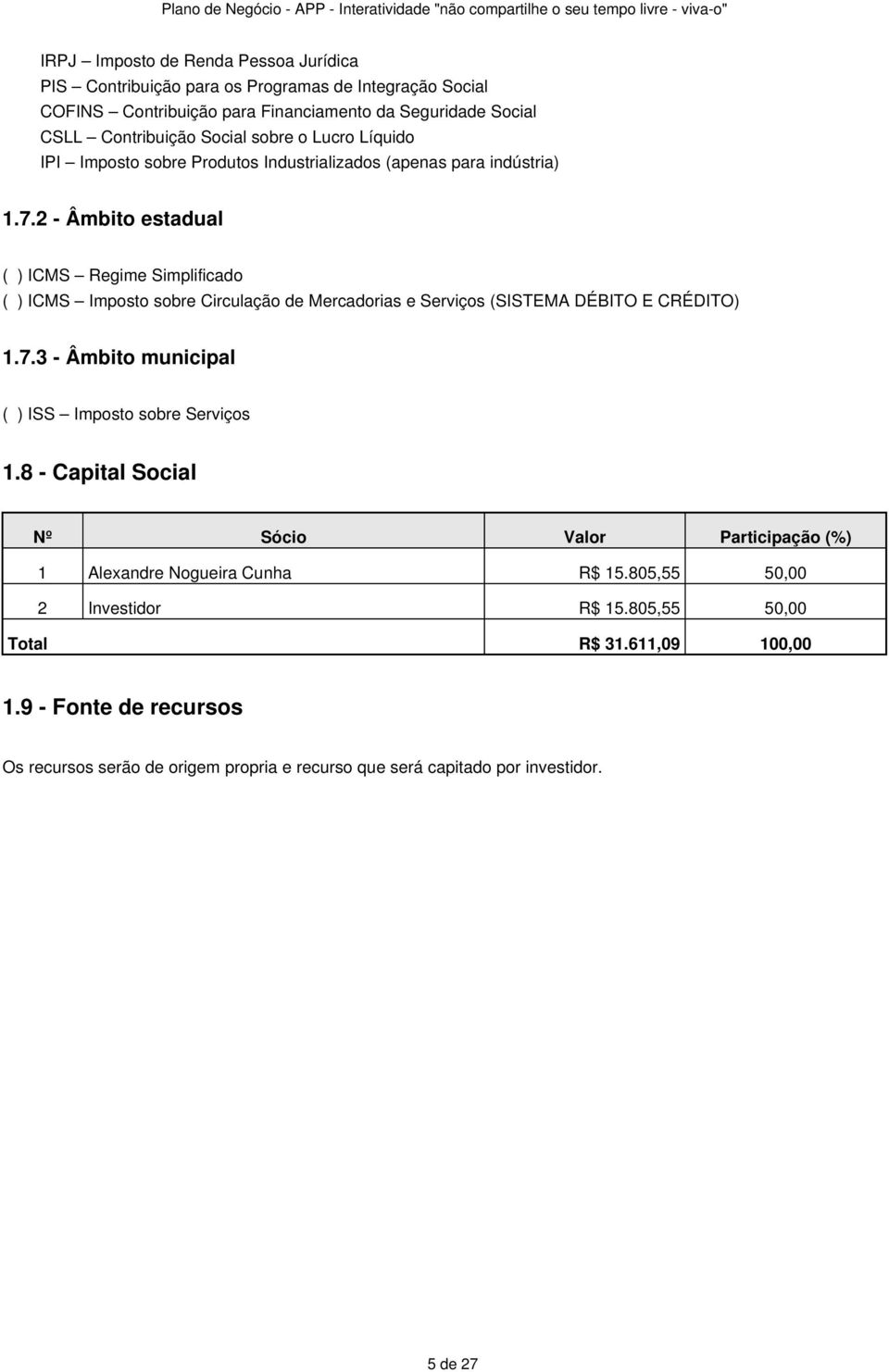 2 - Âmbito estadual ( ) ICMS Regime Simplificado ( ) ICMS Imposto sobre Circulação de Mercadorias e Serviços (SISTEMA DÉBITO E CRÉDITO) 1.7.