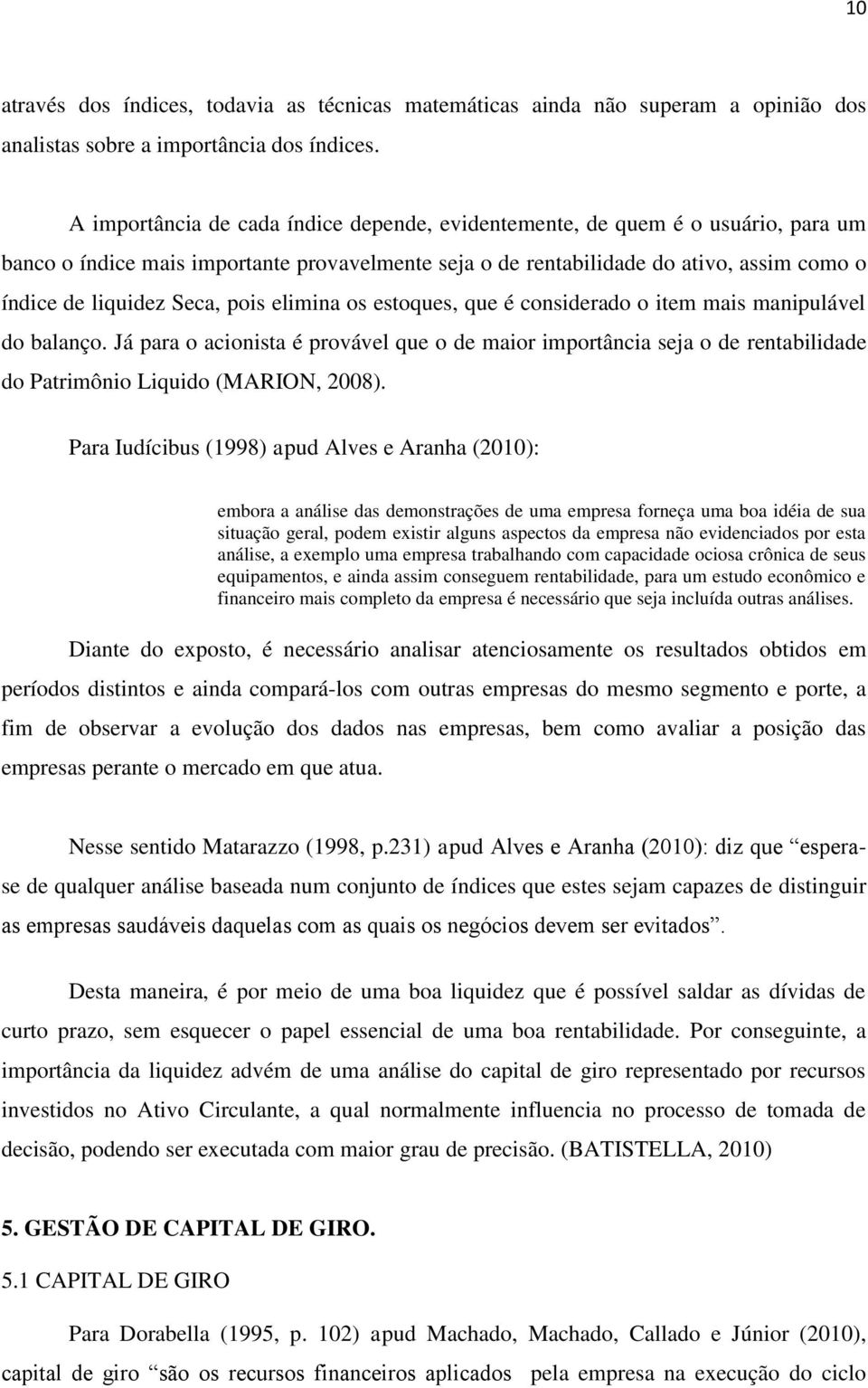 pois elimina os estoques, que é considerado o item mais manipulável do balanço. Já para o acionista é provável que o de maior importância seja o de rentabilidade do Patrimônio Liquido (MARION, 2008).