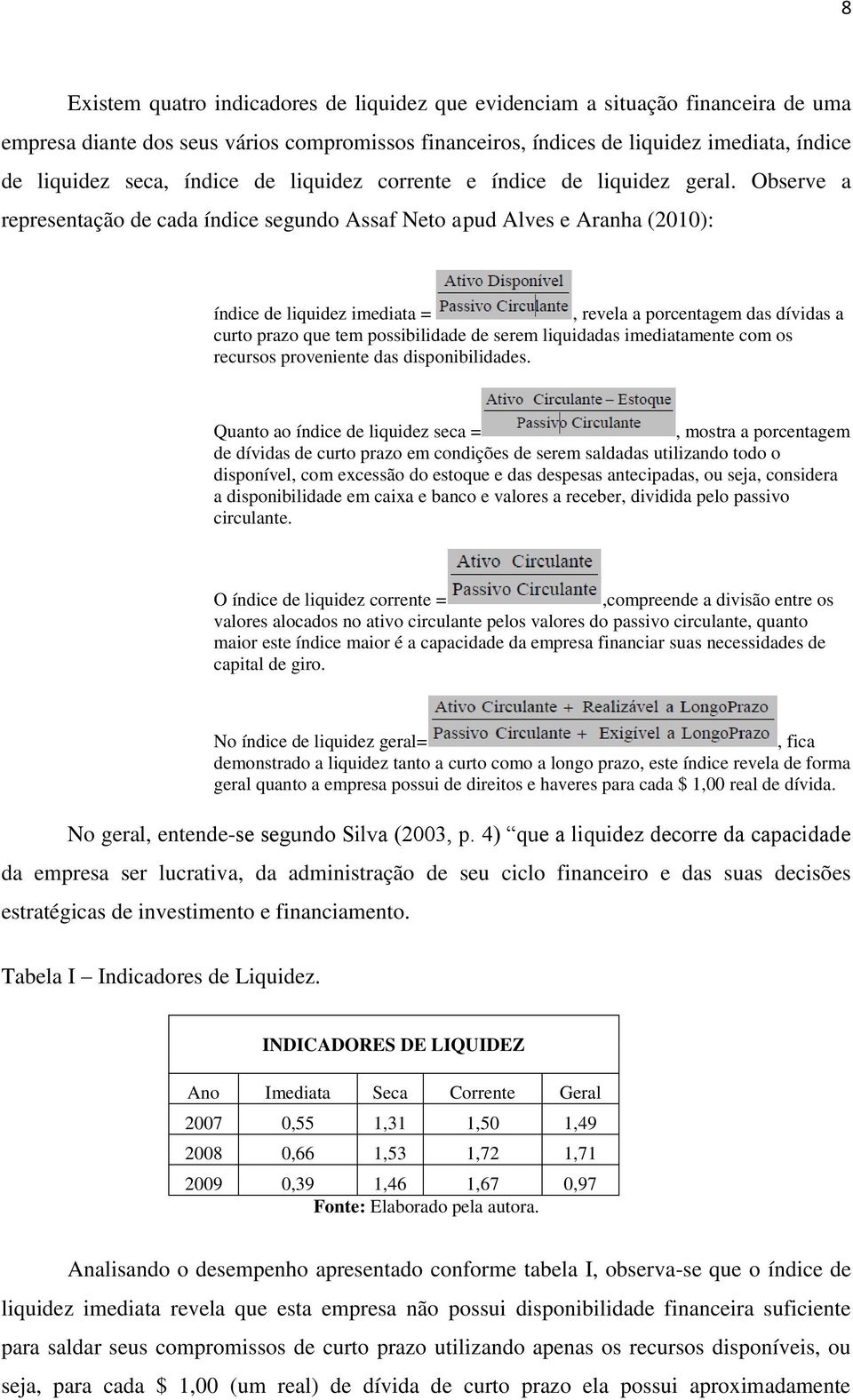 Observe a representação de cada índice segundo Assaf Neto apud Alves e Aranha (2010): índice de liquidez imediata =, revela a porcentagem das dívidas a curto prazo que tem possibilidade de serem