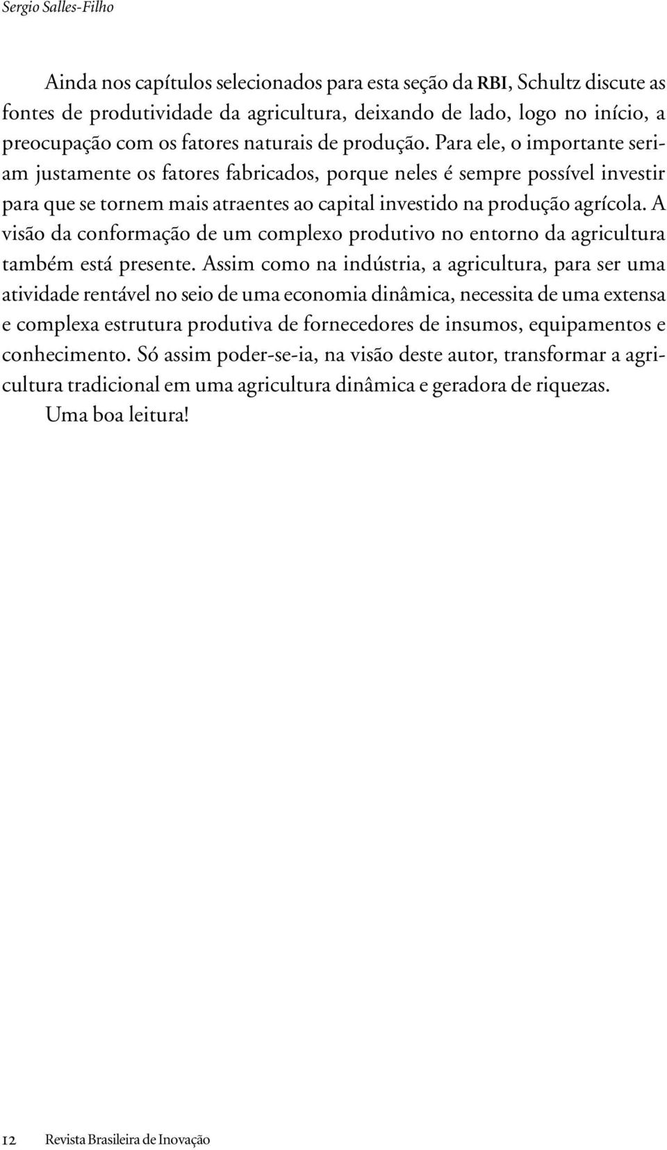 Para ele, o importante seriam justamente os fatores fabricados, porque neles é sempre possível investir para que se tornem mais atraentes ao capital investido na produção agrícola.