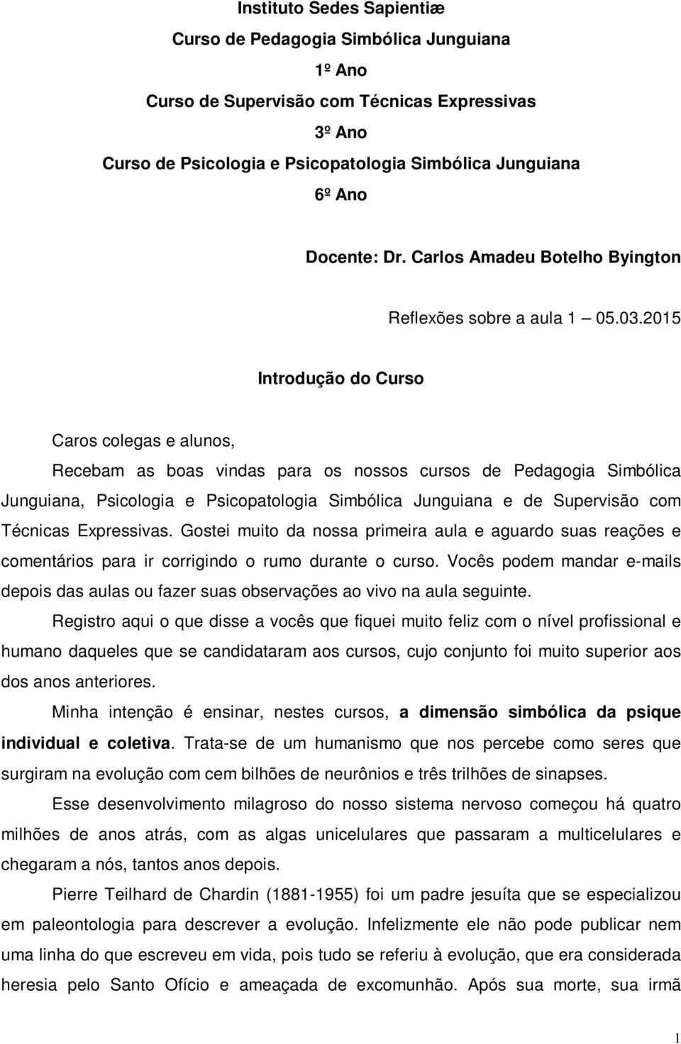 2015 Introdução do Curso Caros colegas e alunos, Recebam as boas vindas para os nossos cursos de Pedagogia Simbólica Junguiana, Psicologia e Psicopatologia Simbólica Junguiana e de Supervisão com