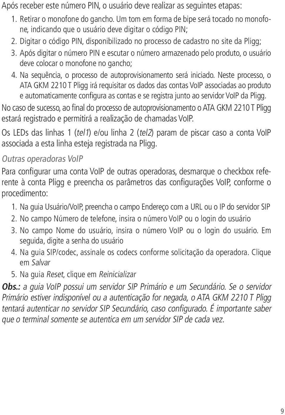 Após digitar o número PIN e escutar o número armazenado pelo produto, o usuário deve colocar o monofone no gancho; 4. Na sequência, o processo de autoprovisionamento será iniciado.