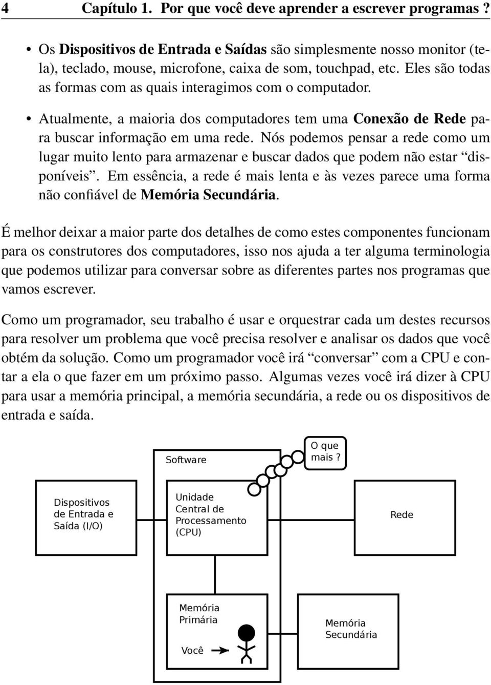 Nós podemos pensar a rede como um lugar muito lento para armazenar e buscar dados que podem não estar disponíveis.