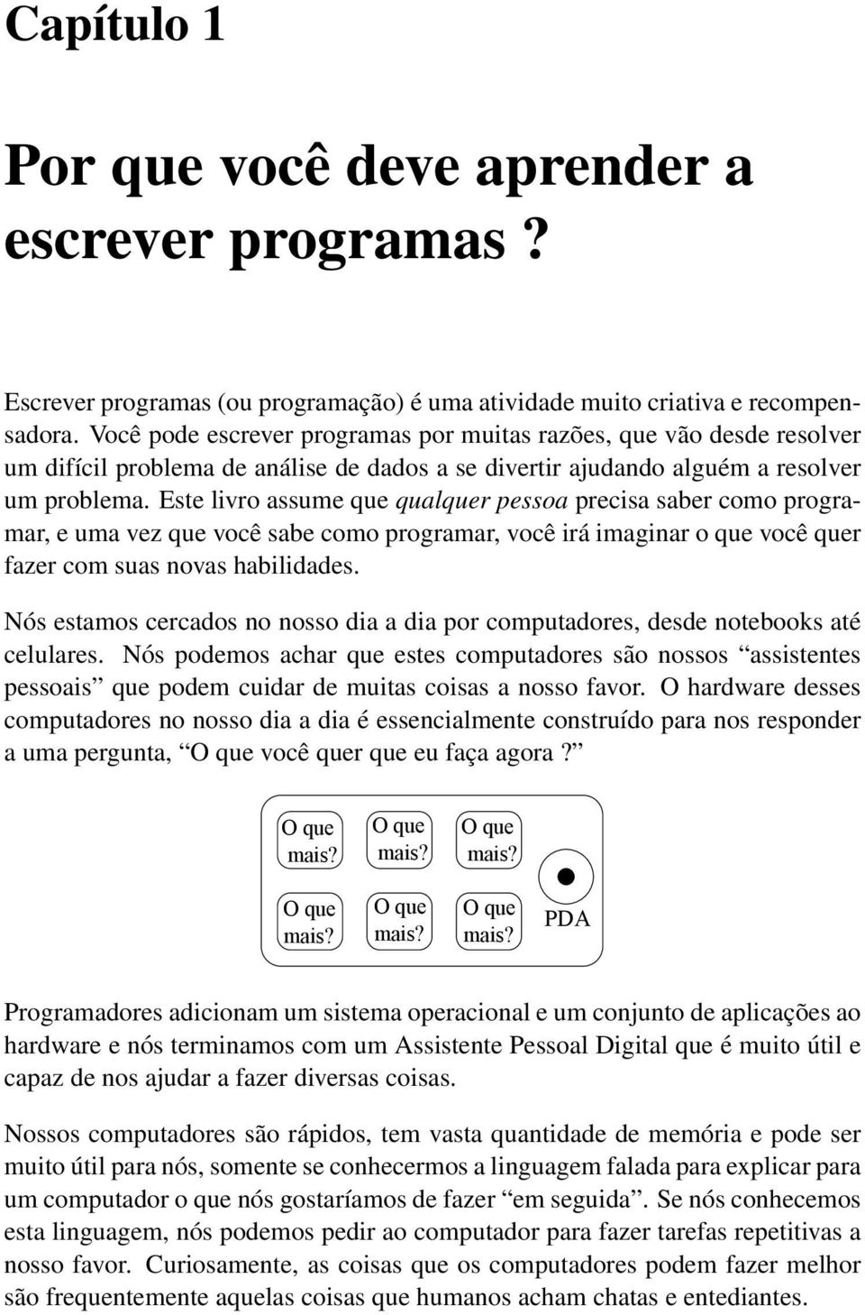 Este livro assume que qualquer pessoa precisa saber como programar, e uma vez que você sabe como programar, você irá imaginar o que você quer fazer com suas novas habilidades.