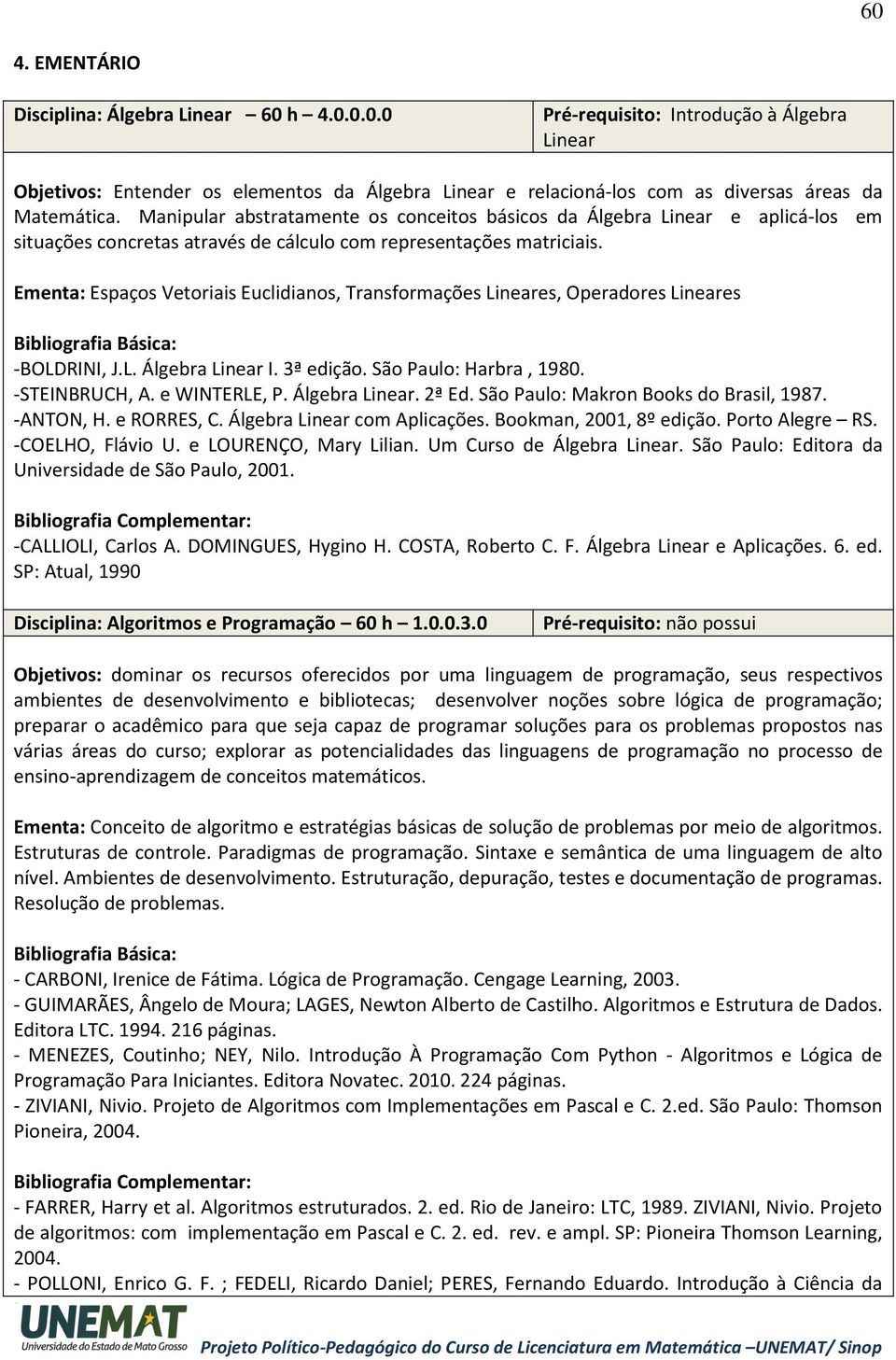 Ementa: Espaços Vetoriais Euclidianos, Transformações Lineares, Operadores Lineares -BOLDRINI, J.L. Álgebra Linear I. 3ª edição. São Paulo: Harbra, 1980. -STEINBRUCH, A. e WINTERLE, P. Álgebra Linear. 2ª Ed.