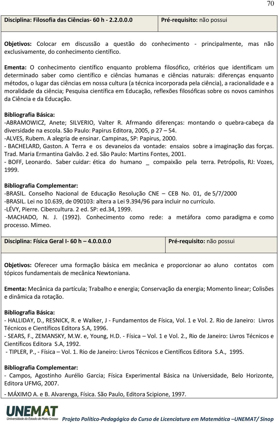 lugar das ciências em nossa cultura (a técnica incorporada pela ciência), a racionalidade e a moralidade da ciência; Pesquisa científica em Educação, reflexões filosóficas sobre os novos caminhos da