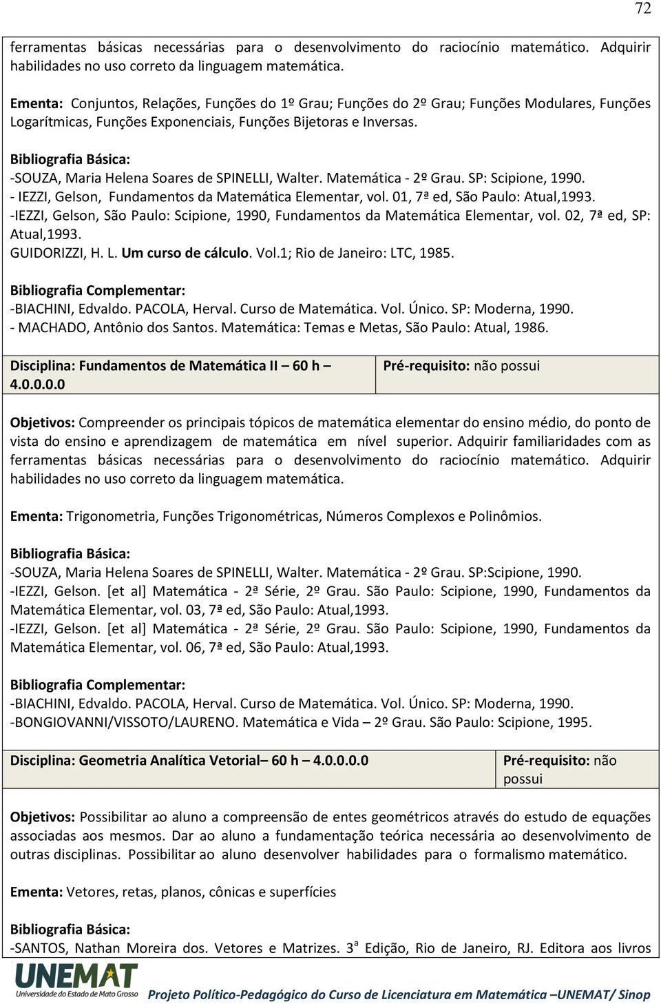 -SOUZA, Maria Helena Soares de SPINELLI, Walter. Matemática - 2º Grau. SP: Scipione, 1990. - IEZZI, Gelson, Fundamentos da Matemática Elementar, vol. 01, 7ª ed, São Paulo: Atual,1993.