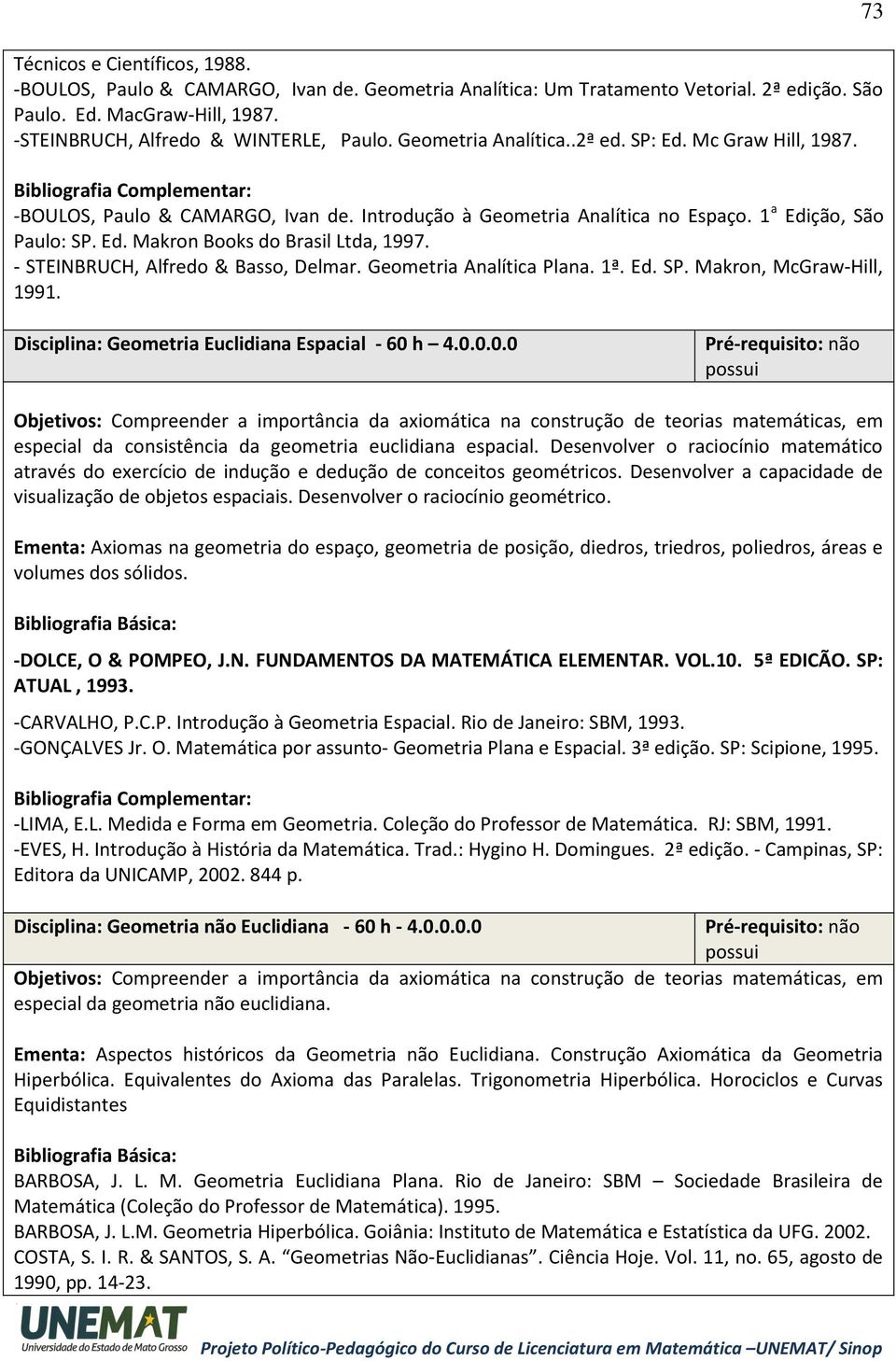 - STEINBRUCH, Alfredo & Basso, Delmar. Geometria Analítica Plana. 1ª. Ed. SP. Makron, McGraw-Hill, 1991. 73 Disciplina: Geometria Euclidiana Espacial - 60 