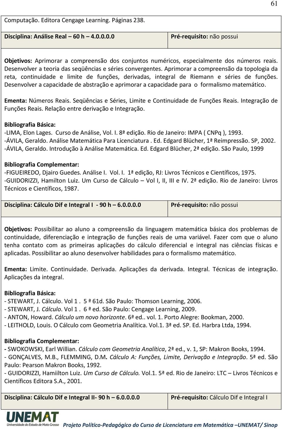 Desenvolver a capacidade de abstração e aprimorar a capacidade para o formalismo matemático. Ementa: Números Reais. Seqüências e Séries, Limite e Continuidade de Funções Reais.