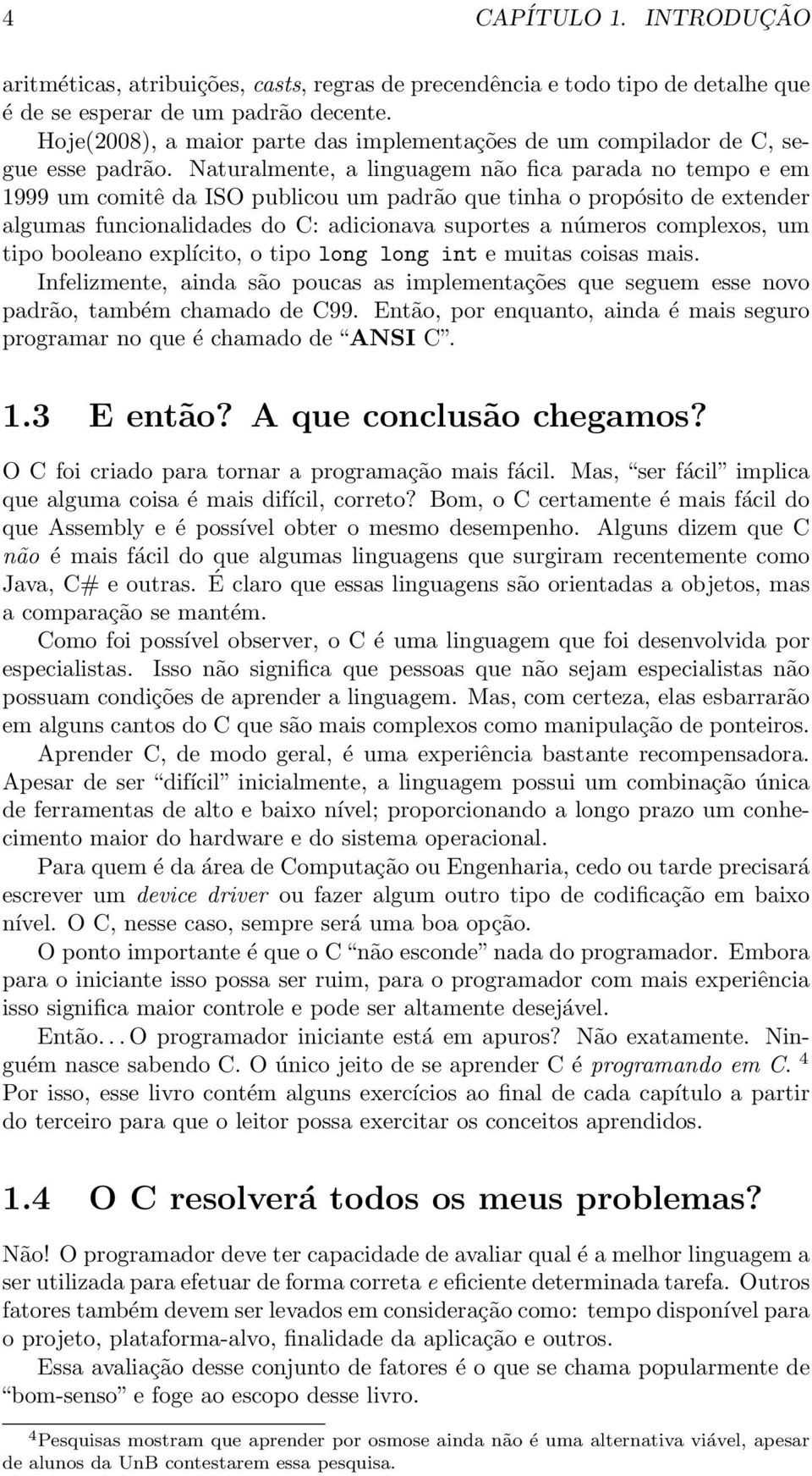 Naturalmente, a linguagem não fica parada no tempo e em 1999 um comitê da ISO publicou um padrão que tinha o propósito de extender algumas funcionalidades do C: adicionava suportes a números