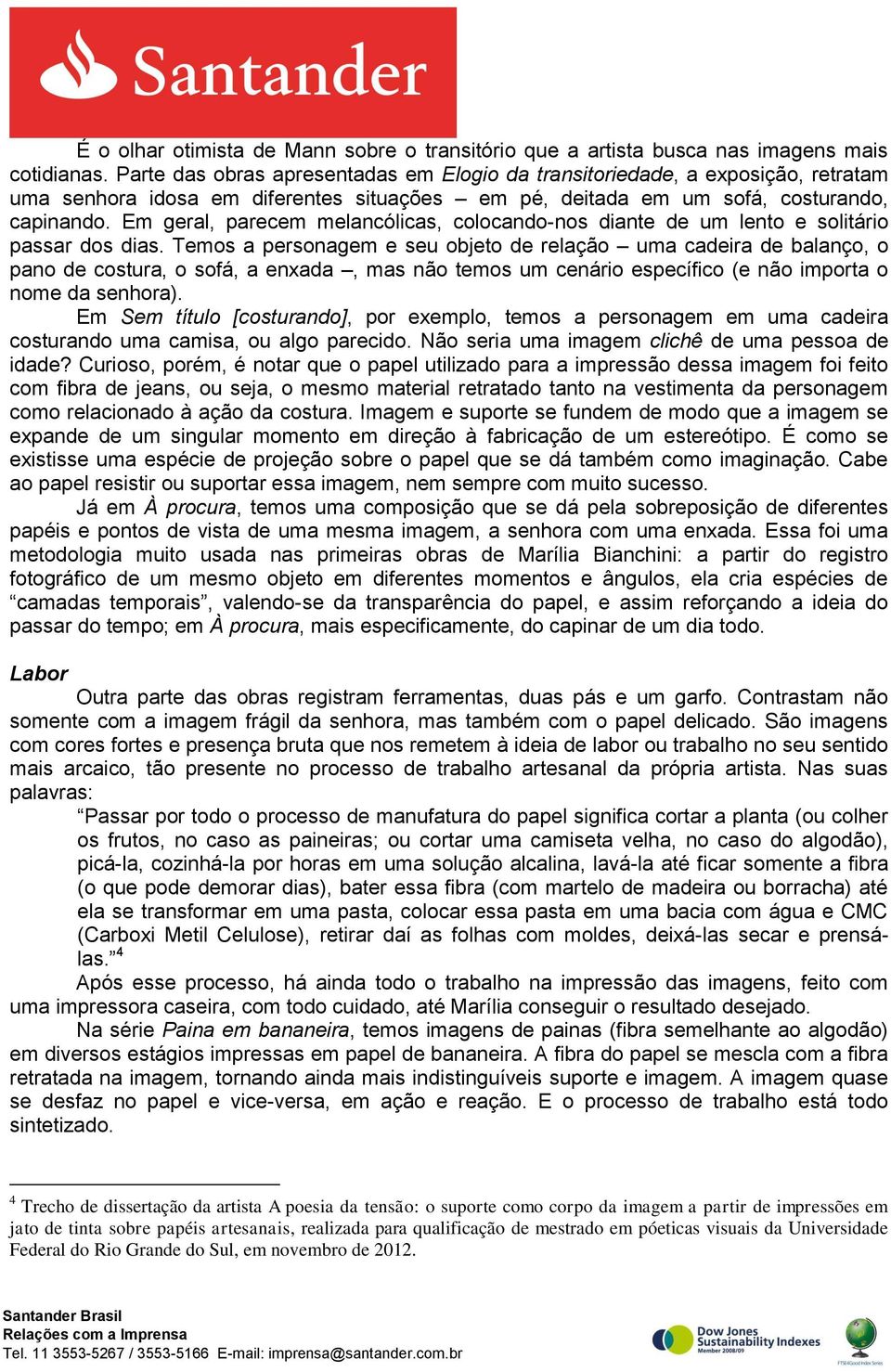 Em geral, parecem melancólicas, colocando-nos diante de um lento e solitário passar dos dias.