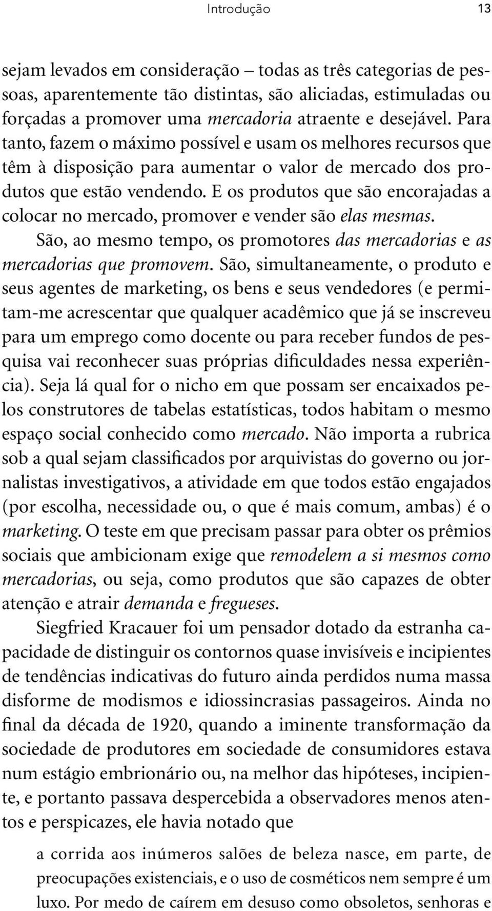 E os produtos que são encorajadas a colocar no mercado, promover e vender são elas mesmas. São, ao mesmo tempo, os promotores das mercadorias e as mercadorias que promovem.