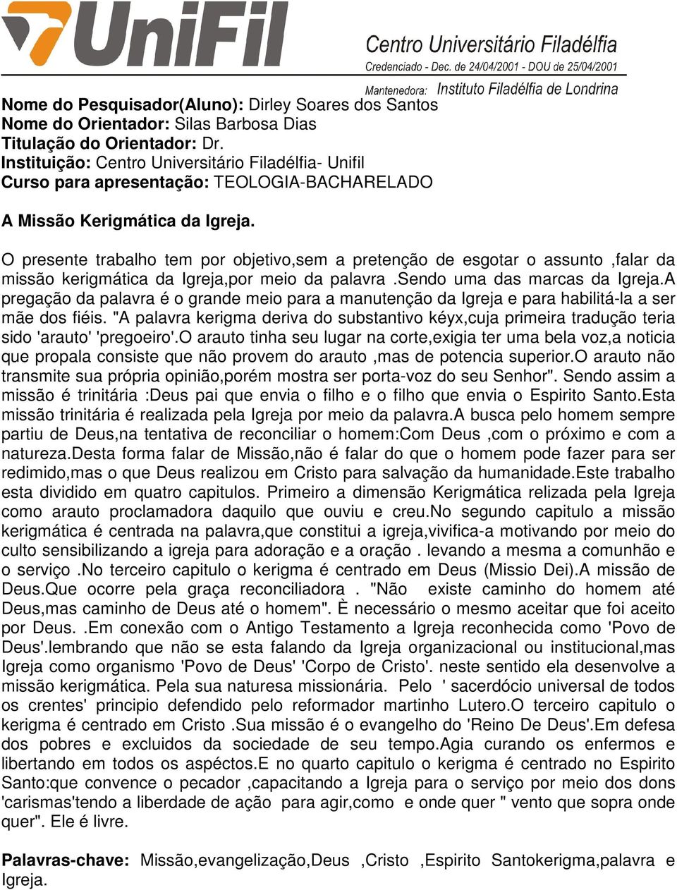 O presente trabalho tem por objetivo,sem a pretenção de esgotar o assunto,falar da missão kerigmática da Igreja,por meio da palavra.sendo uma das marcas da Igreja.