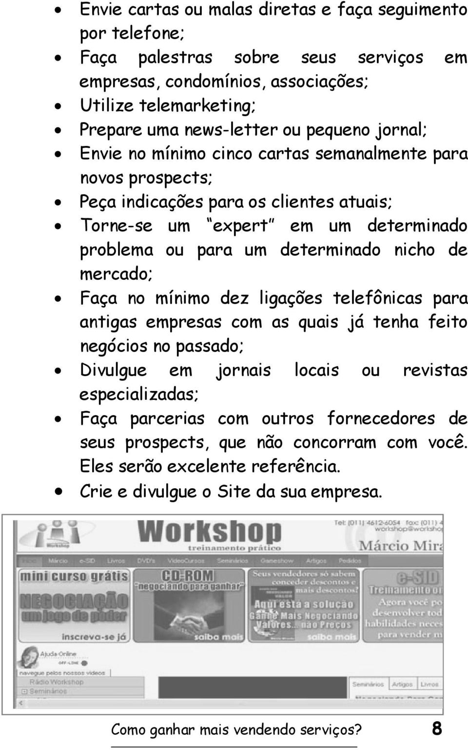 determinado nicho de mercado; Faça no mínimo dez ligações telefônicas para antigas empresas com as quais já tenha feito negócios no passado; Divulgue em jornais locais ou revistas