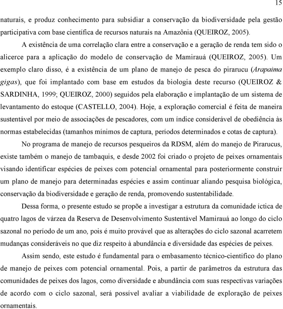 Um exemplo claro disso, é a existência de um plano de manejo de pesca do pirarucu (Arapaima gigas), que foi implantado com base em estudos da biologia deste recurso (QUEIROZ & SARDINHA, 1999;