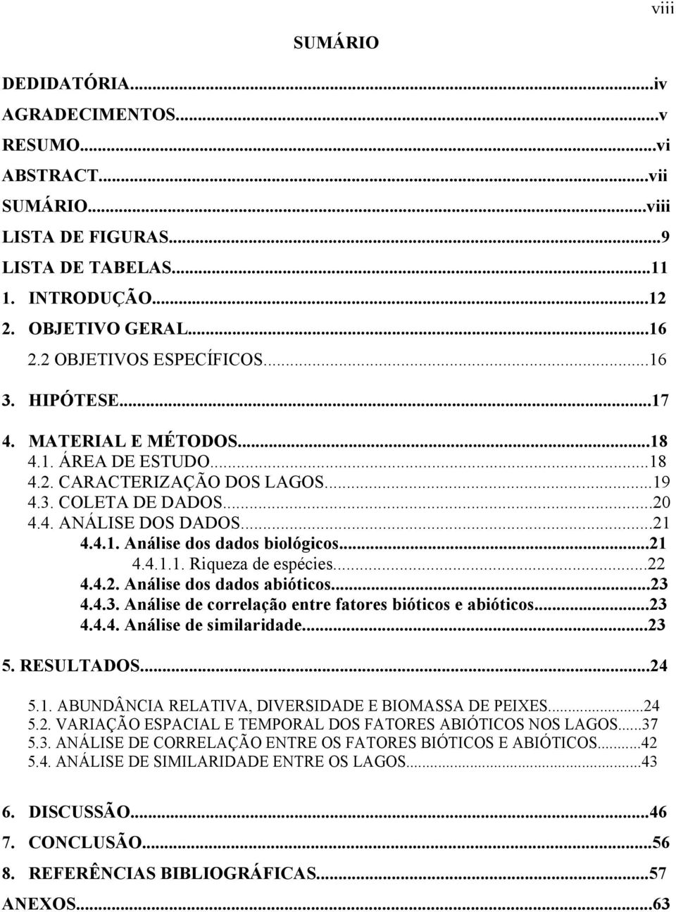 ..21 4.4.1.1. Riqueza de espécies...22 4.4.2. Análise dos dados abióticos...23 4.4.3. Análise de correlação entre fatores bióticos e abióticos...23 4.4.4. Análise de similaridade...23 5. RESULTADOS.