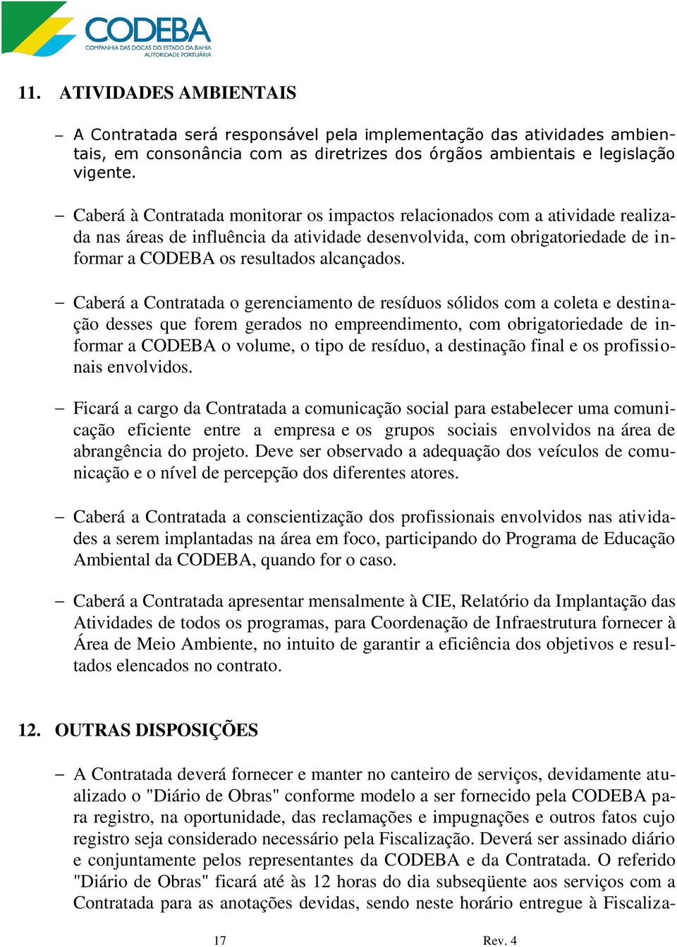 Caberá a Contratada o gerenciamento de resíduos sólidos com a coleta e destinação desses que forem gerados no empreendimento, com obrigatoriedade de informar a CODEBA o volume, o tipo de resíduo, a